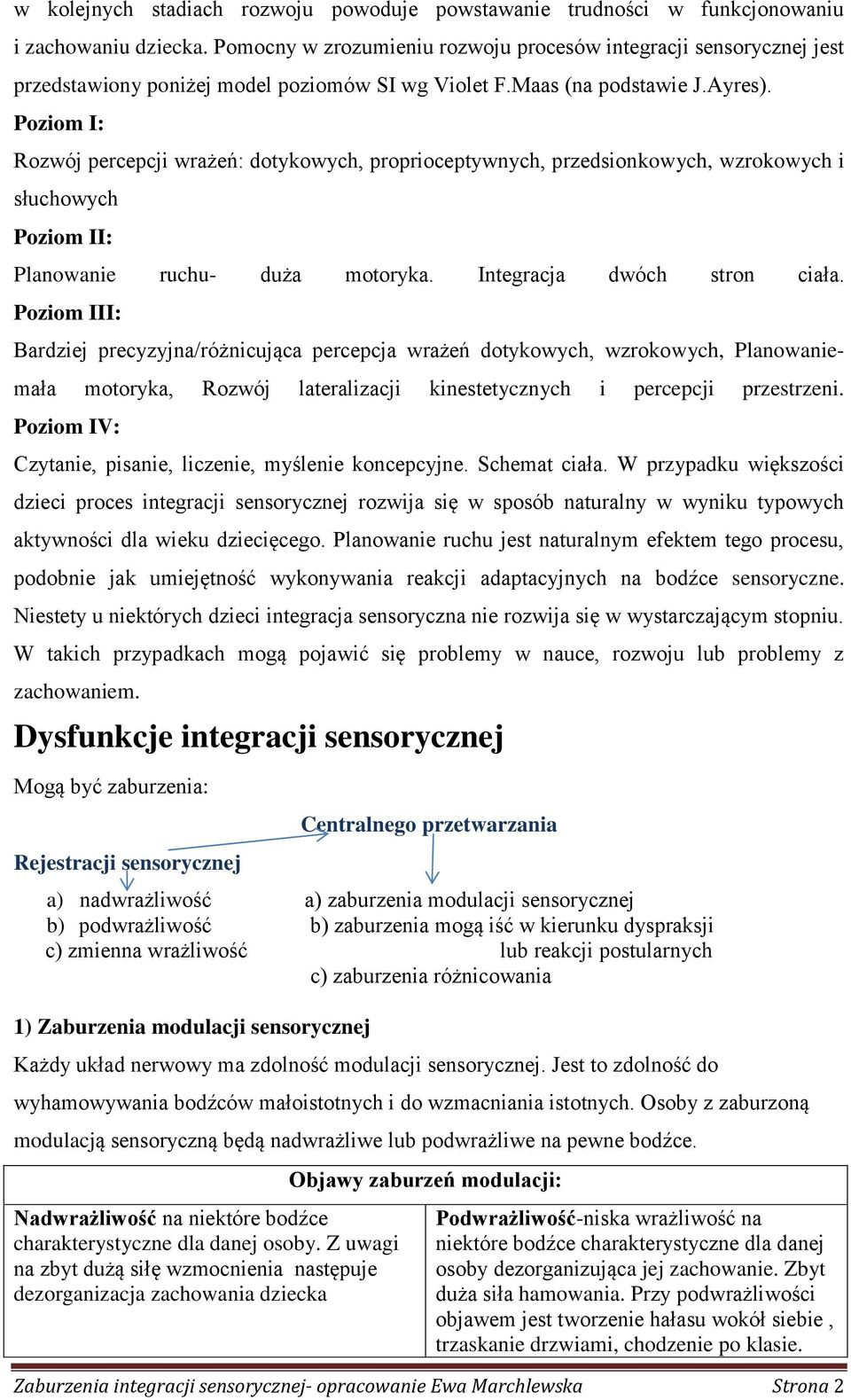 Poziom I: Rozwój percepcji wrażeń: dotykowych, proprioceptywnych, przedsionkowych, wzrokowych i słuchowych Poziom II: Planowanie ruchu- duża motoryka. Integracja dwóch stron ciała.