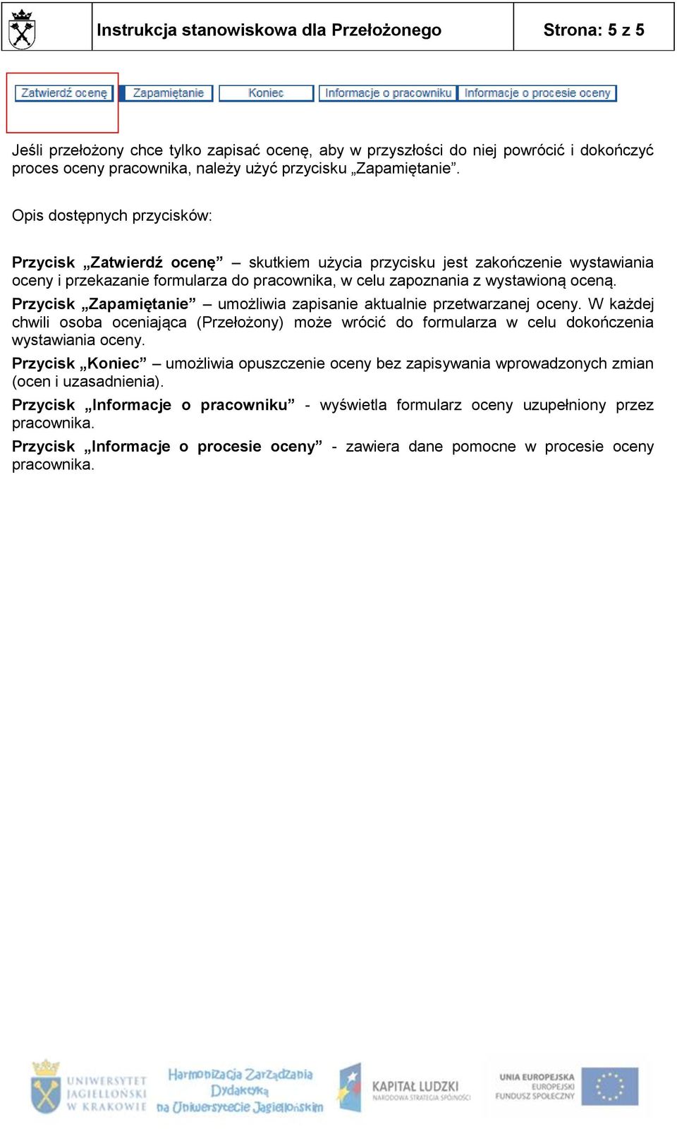 Opis dostępnych przycisków: Przycisk Zatwierdź ocenę skutkiem użycia przycisku jest zakończenie wystawiania oceny i przekazanie formularza do pracownika, w celu zapoznania z wystawioną oceną.