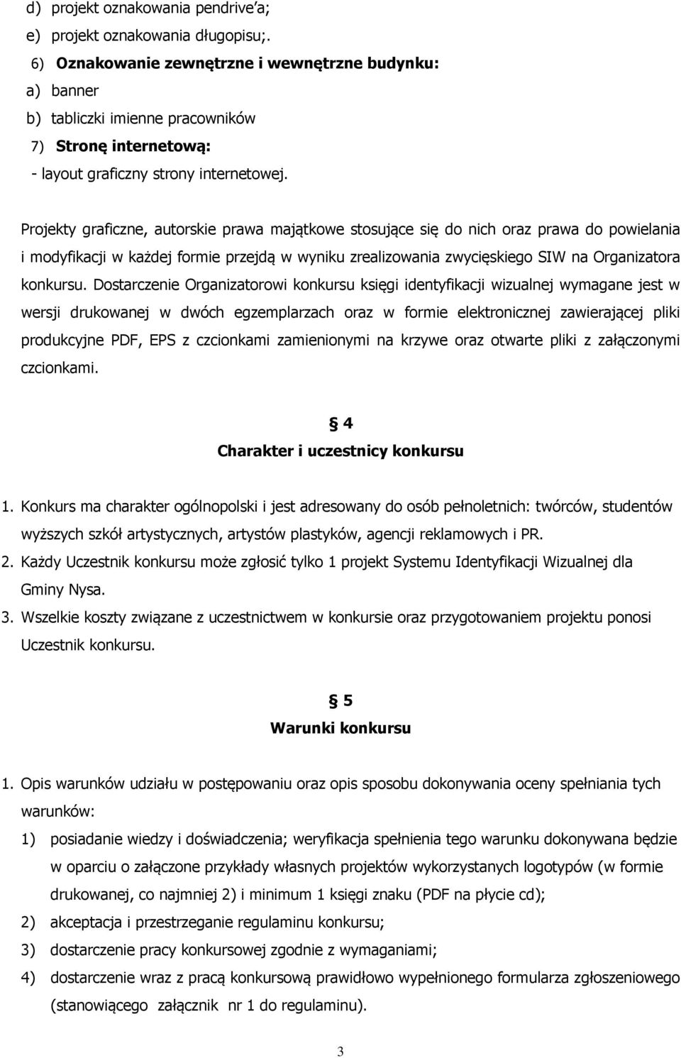 Projekty graficzne, autorskie prawa majątkowe stosujące się do nich oraz prawa do powielania i modyfikacji w każdej formie przejdą w wyniku zrealizowania zwycięskiego SIW na Organizatora konkursu.