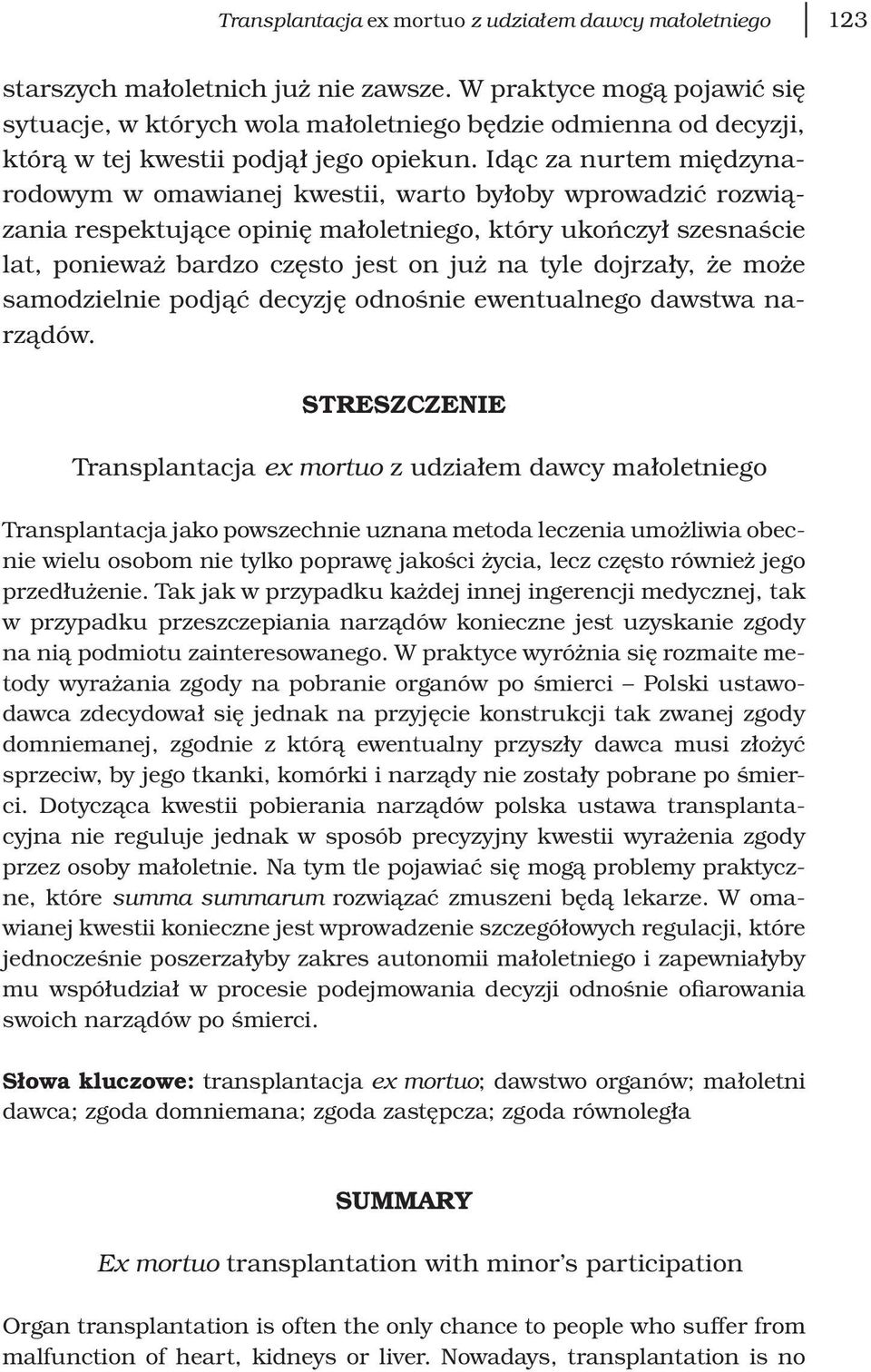 Idąc za nurtem międzynarodowym w omawianej kwestii, warto byłoby wprowadzić rozwiązania respektujące opinię małoletniego, który ukończył szesnaście lat, ponieważ bardzo często jest on już na tyle