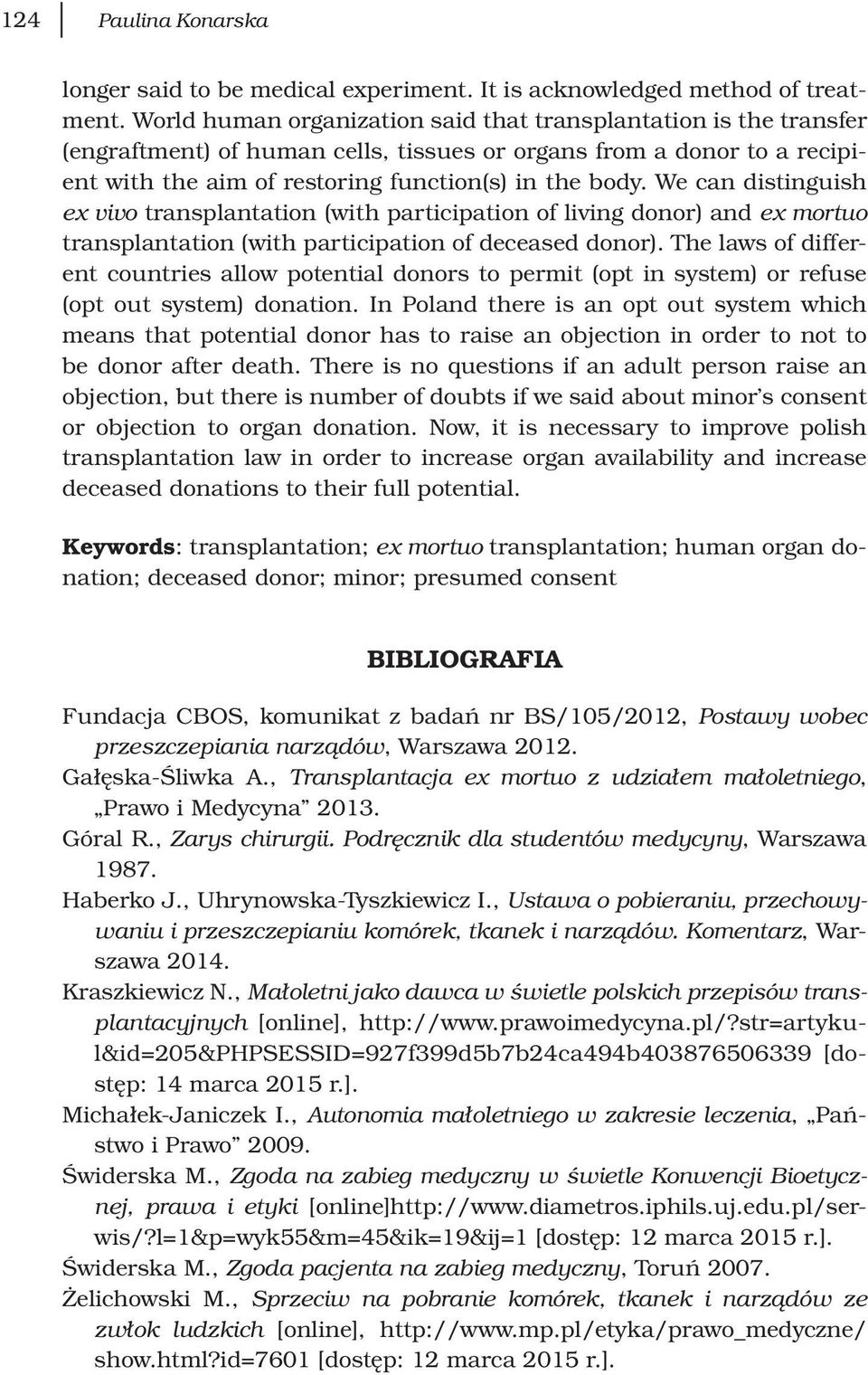 We can distinguish ex vivo transplantation (with participation of living donor) and ex mortuo transplantation (with participation of deceased donor).