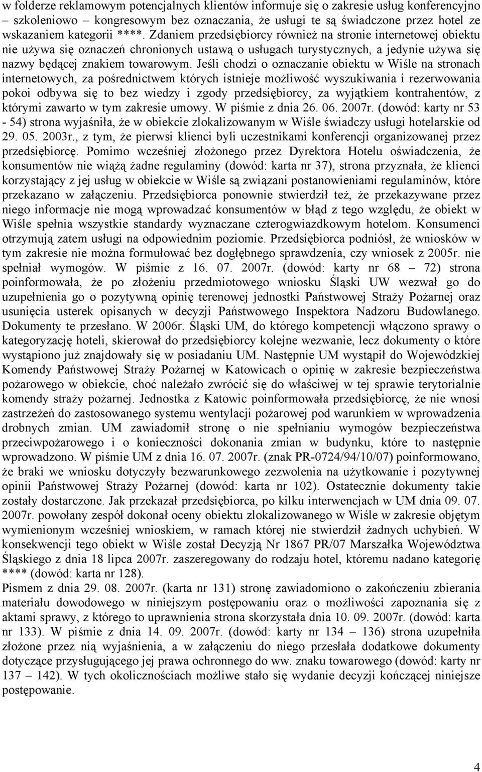 Jeśli chodzi o oznaczanie obiektu w Wiśle na stronach internetowych, za pośrednictwem których istnieje możliwość wyszukiwania i rezerwowania pokoi odbywa się to bez wiedzy i zgody przedsiębiorcy, za