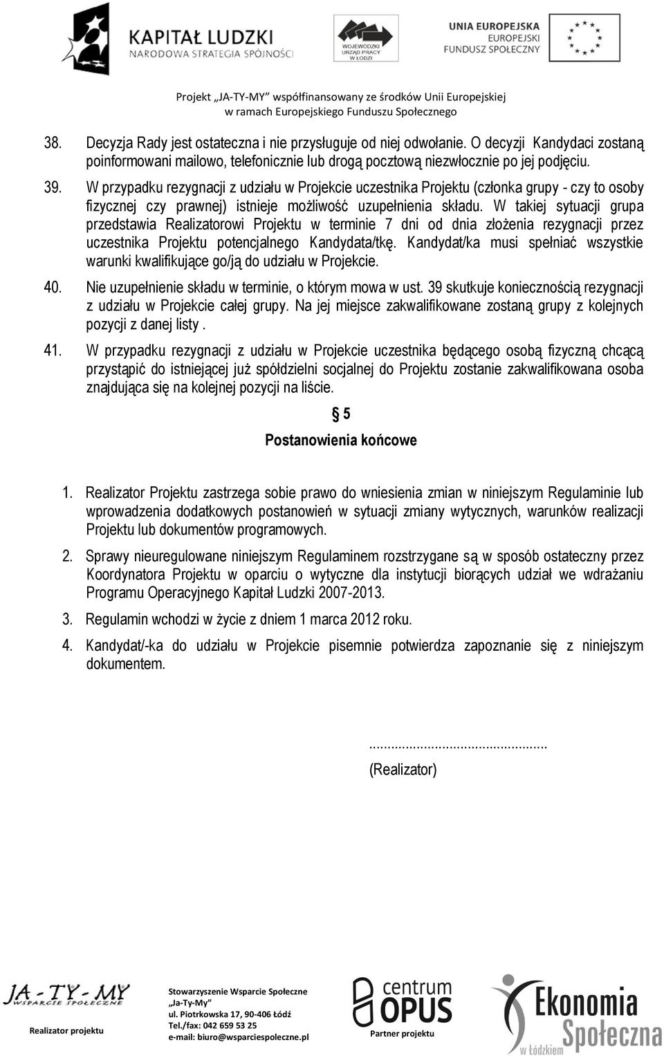 W takiej sytuacji grupa przedstawia Realizatorowi Projektu w terminie 7 dni od dnia złożenia rezygnacji przez uczestnika Projektu potencjalnego Kandydata/tkę.