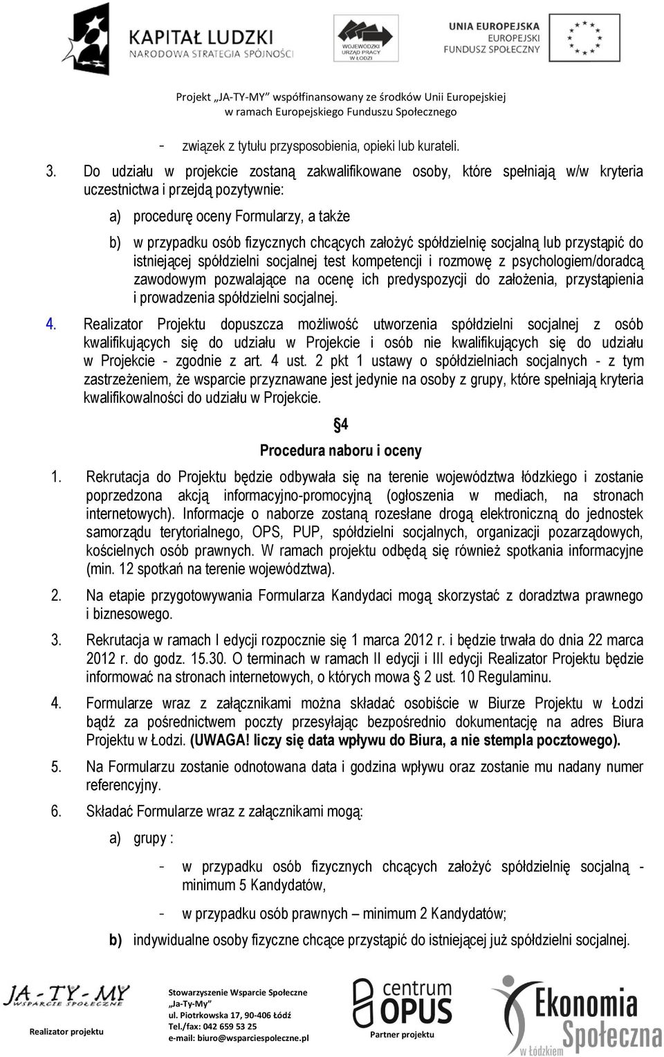 założyć spółdzielnię socjalną lub przystąpić do istniejącej spółdzielni socjalnej test kompetencji i rozmowę z psychologiem/doradcą zawodowym pozwalające na ocenę ich predyspozycji do założenia,
