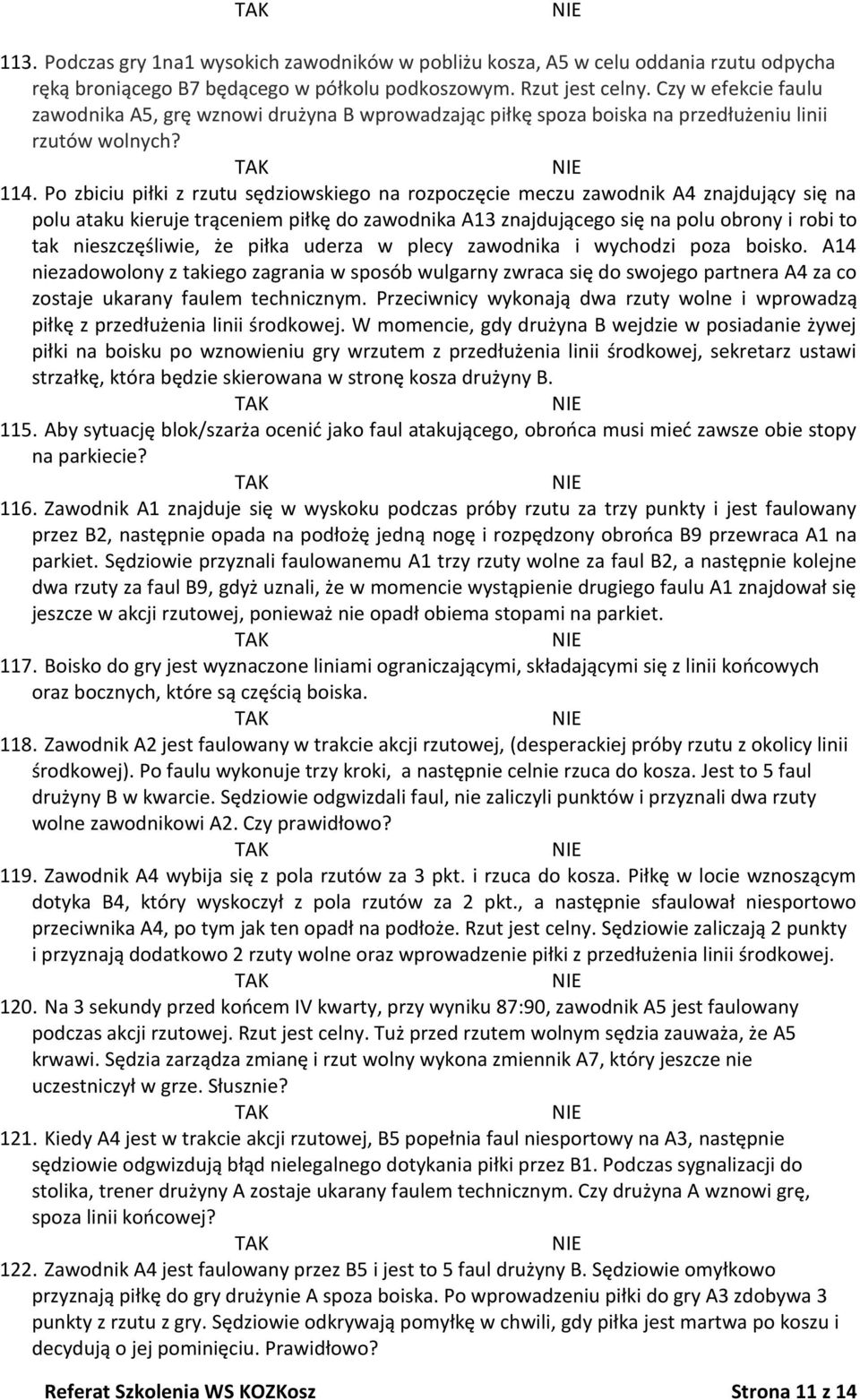 Po zbiciu piłki z rzutu sędziowskiego na rozpoczęcie meczu zawodnik A4 znajdujący się na polu ataku kieruje trąceniem piłkę do zawodnika A13 znajdującego się na polu obrony i robi to tak