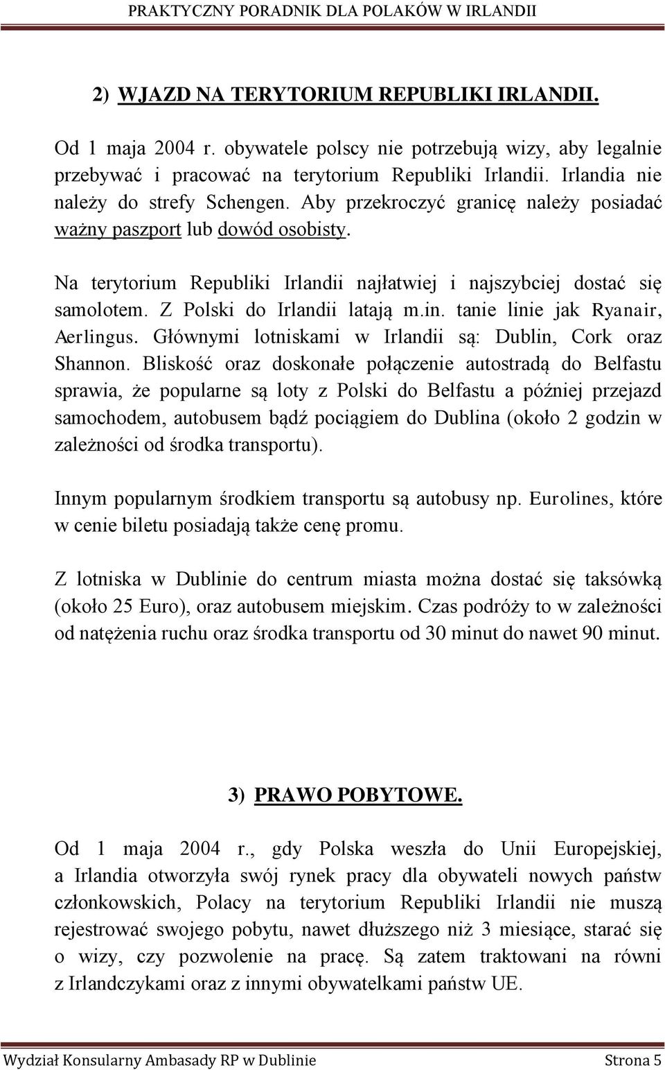 Z Polski do Irlandii latają m.in. tanie linie jak Ryanair, Aerlingus. Głównymi lotniskami w Irlandii są: Dublin, Cork oraz Shannon.