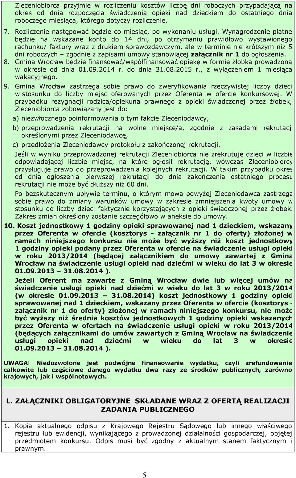 Wynagrodzenie płatne będzie na wskazane konto do 14 dni, po otrzymaniu prawidłowo wystawionego rachunku/ faktury wraz z drukiem sprawozdawczym, ale w terminie nie krótszym niż 5 dni roboczych zgodnie