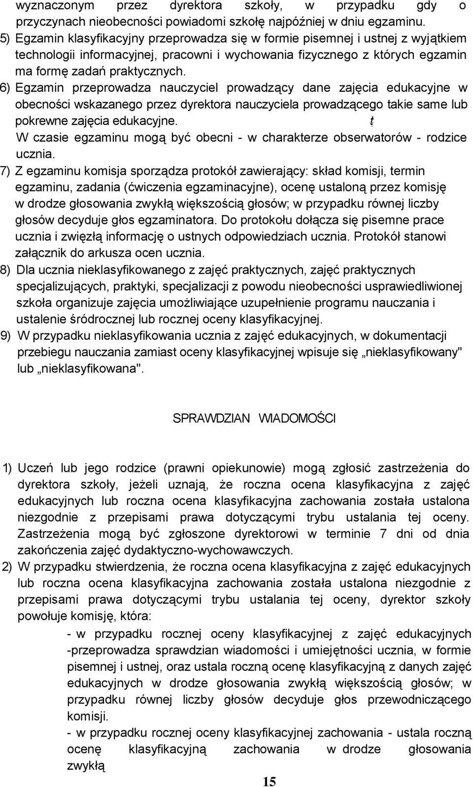 6) Egzamin przeprowadza nauczyciel prowadzący dane zajęcia edukacyjne w obecności wskazanego przez dyrektora nauczyciela prowadzącego takie same lub pokrewne zajęcia edukacyjne.