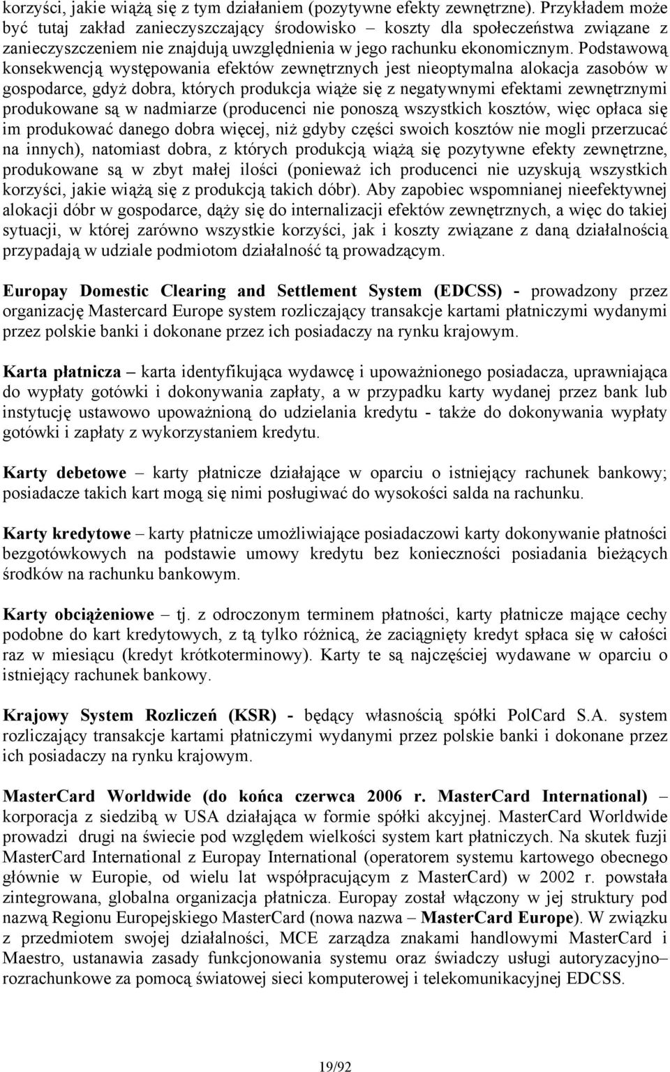 Podstawową konsekwencją występowania efektów zewnętrznych jest nieoptymalna alokacja zasobów w gospodarce, gdyż dobra, których produkcja wiąże się z negatywnymi efektami zewnętrznymi produkowane są w