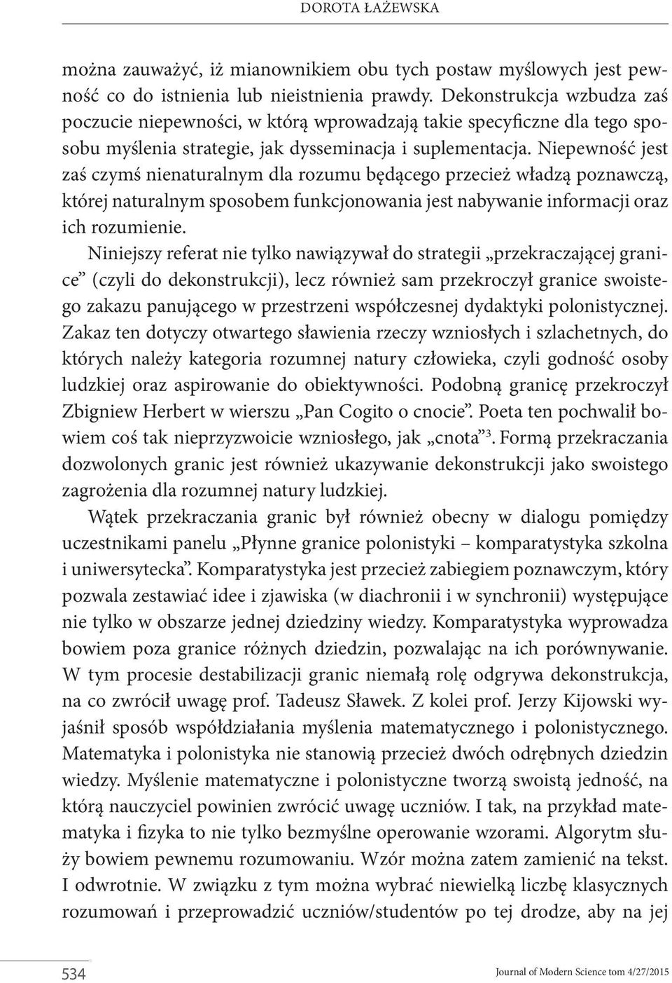 Niepewność jest zaś czymś nienaturalnym dla rozumu będącego przecież władzą poznawczą, której naturalnym sposobem funkcjonowania jest nabywanie informacji oraz ich rozumienie.