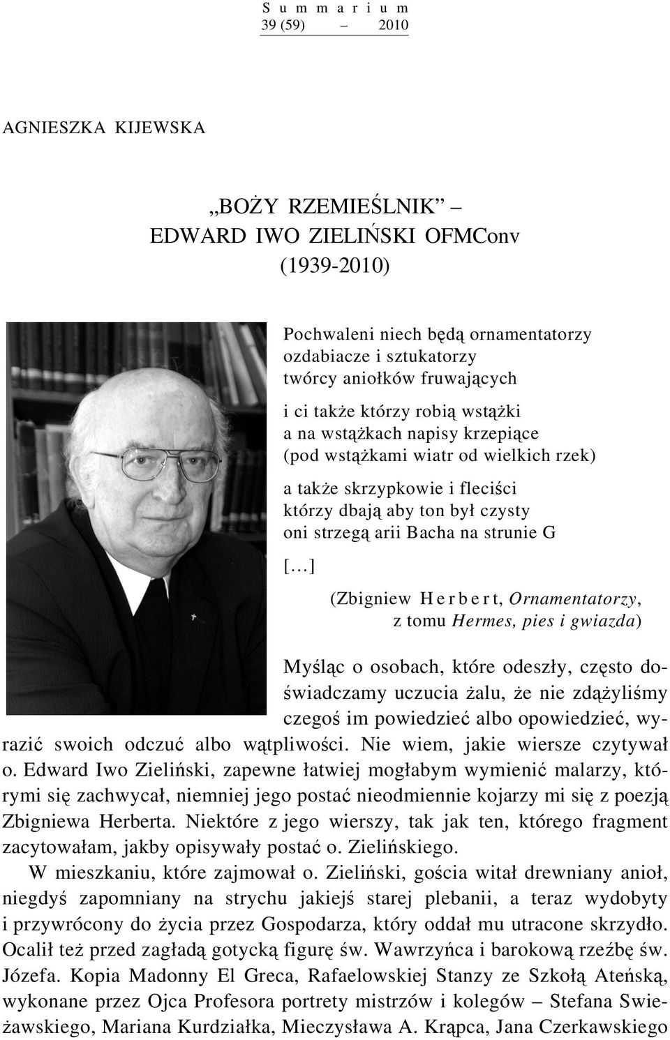 [ ] (Zbigniew H e r b e r t, Ornamentatorzy, z tomu Hermes, pies i gwiazda) Myśląc o osobach, które odeszły, często doświadczamy uczucia żalu, że nie zdążyliśmy czegoś im powiedzieć albo opowiedzieć,