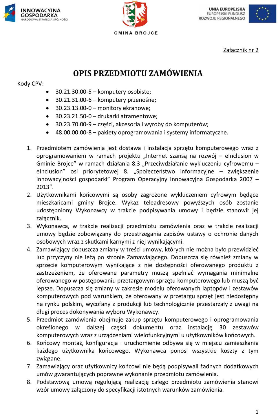 Przedmiotem zamówienia jest dostawa i instalacja sprzętu komputerowego wraz z oprogramowaniem w ramach projektu Internet szansą na rozwój einclusion w Gminie Brojce w ramach działania 8.