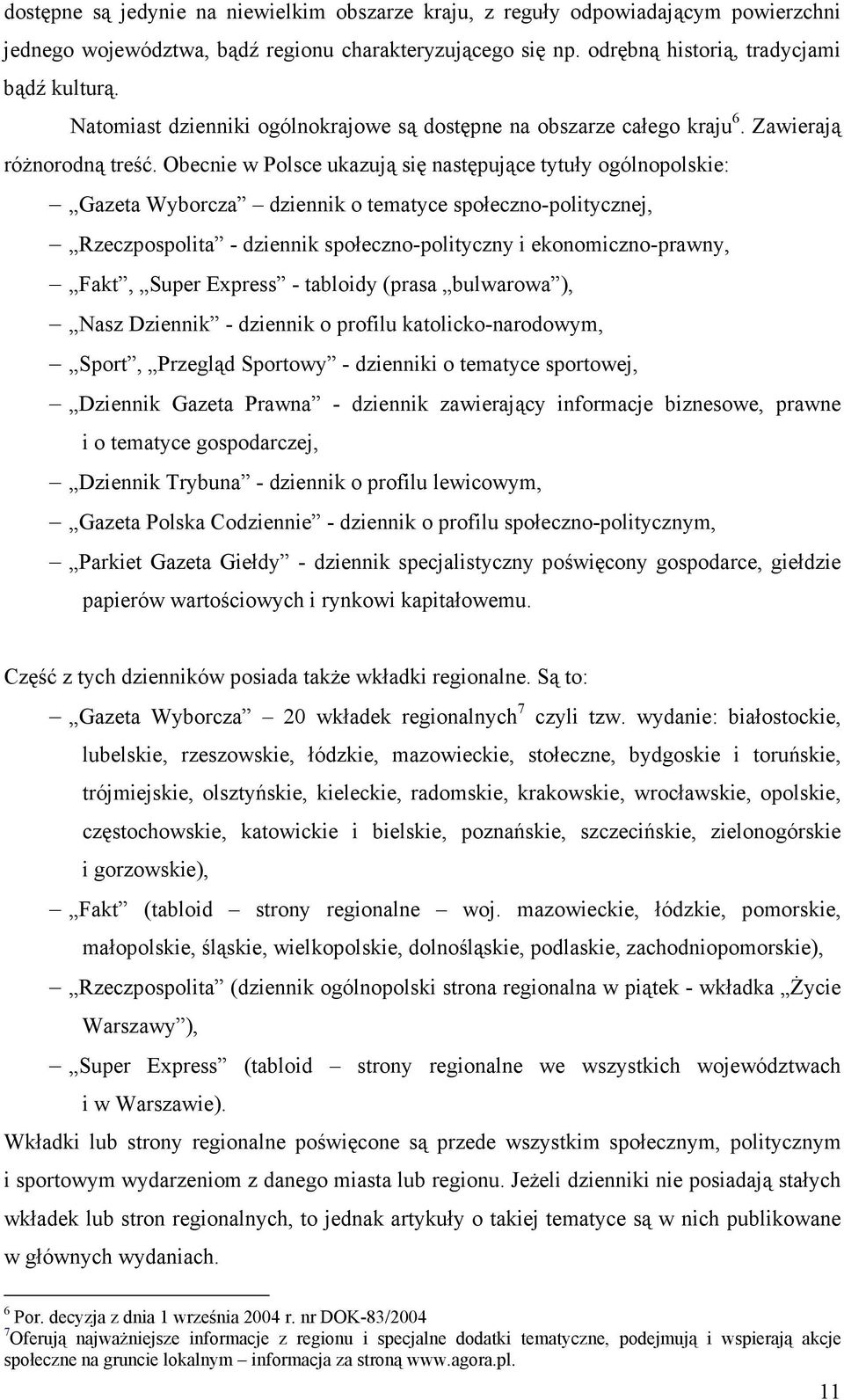 Obecnie w Polsce ukazują się następujące tytuły ogólnopolskie: Gazeta Wyborcza dziennik o tematyce społeczno-politycznej, Rzeczpospolita - dziennik społeczno-polityczny i ekonomiczno-prawny, Fakt,