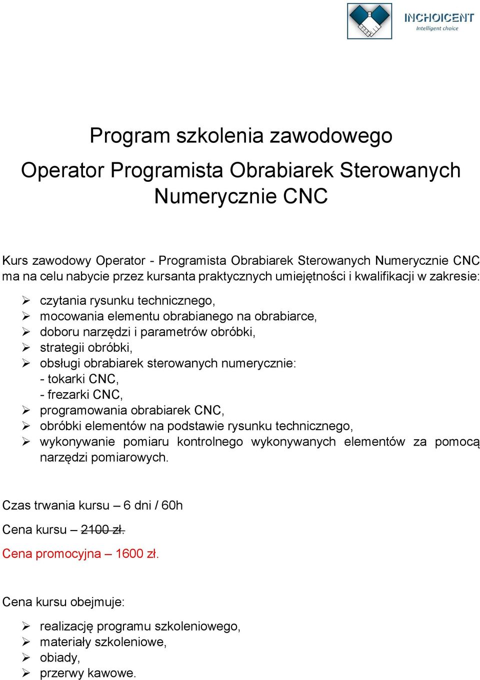 obrabiarek sterowanych numerycznie: - tokarki CNC, - frezarki CNC, programowania obrabiarek CNC, obróbki elementów na podstawie rysunku technicznego, wykonywanie pomiaru kontrolnego wykonywanych