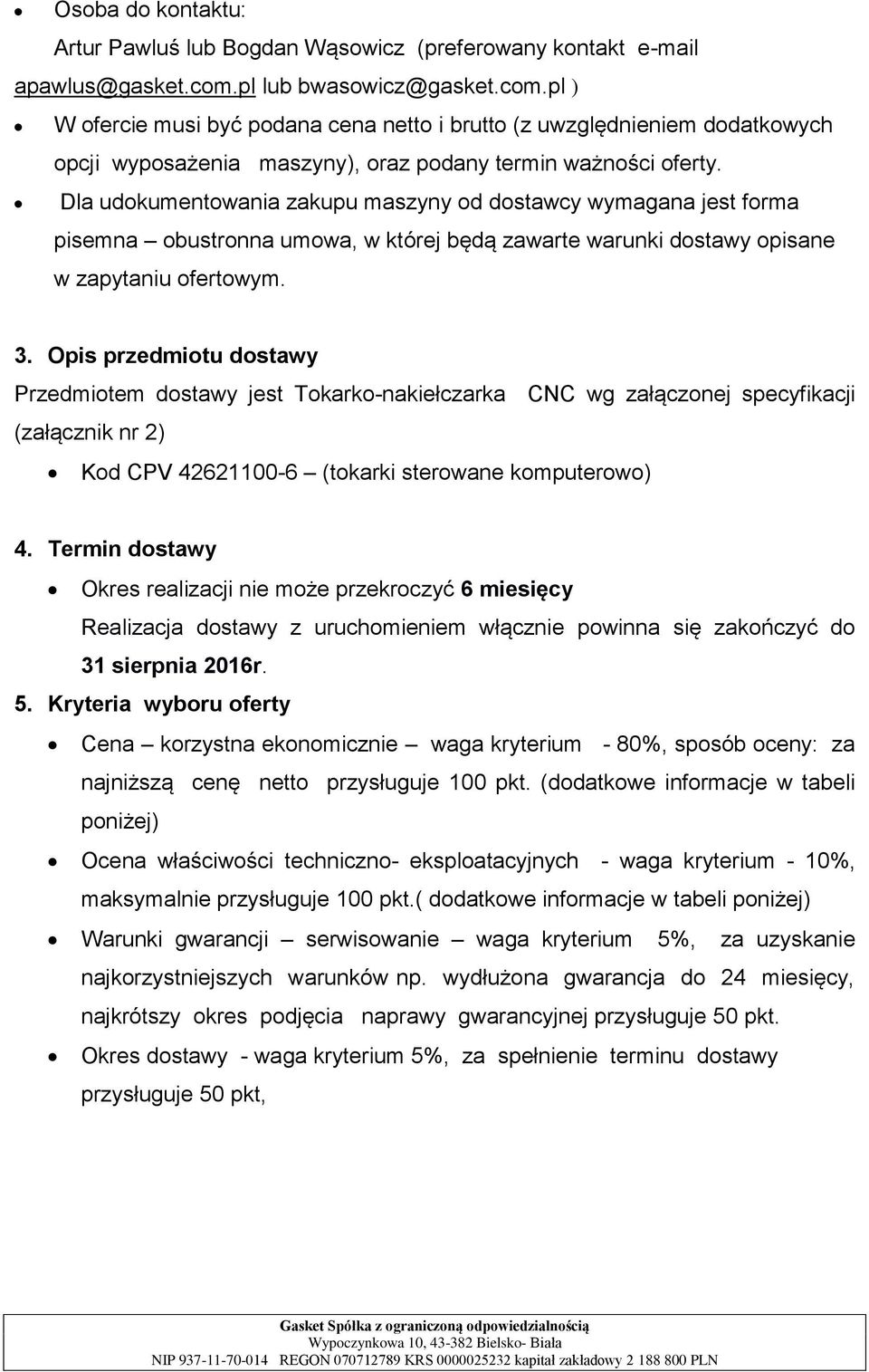 Dla udokumentowania zakupu maszyny od dostawcy wymagana jest forma pisemna obustronna umowa, w której będą zawarte warunki dostawy opisane w zapytaniu ofertowym. 3.