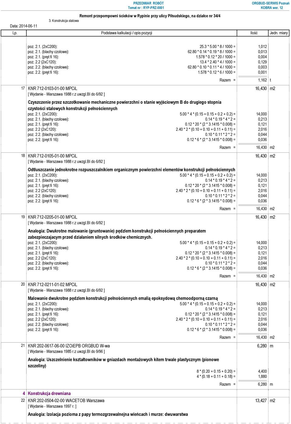 12 * 6 / 1000 = 0,001 Razem = 1,162 t 17 KNR 712-0103-01-00 MPCiL 16,430 m2 Czyszczenie przez szczotkowanie mechaniczne powierzchni o stanie wyjściowym B do drugiego stopnia czystości stalowych