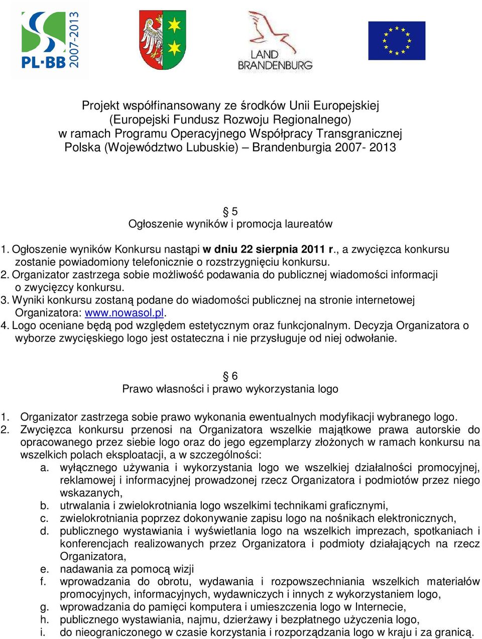 Decyzja Organizatora o wyborze zwycięskiego logo jest ostateczna i nie przysługuje od niej odwołanie. 6 Prawo własności i prawo wykorzystania logo 1.