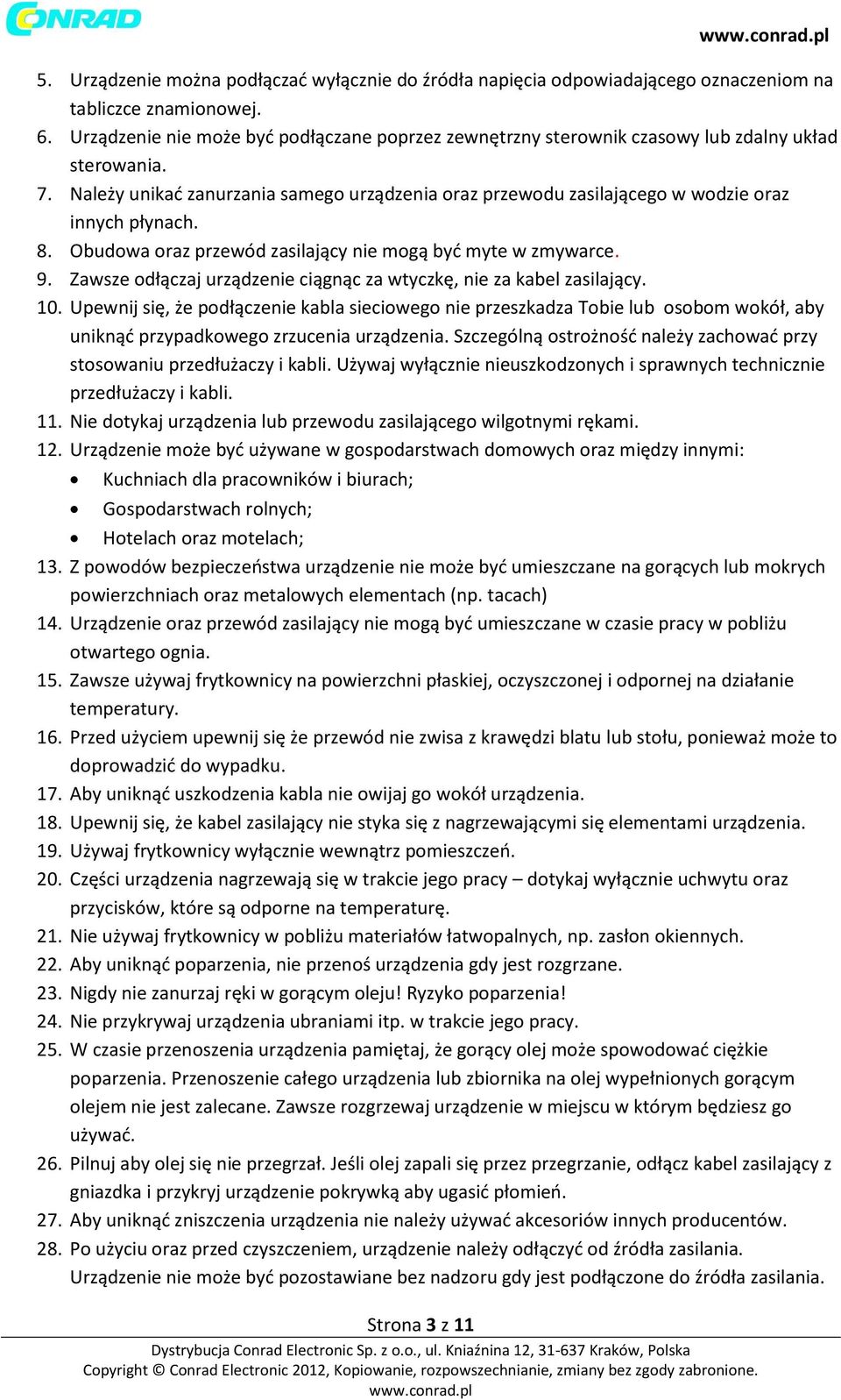 Należy unikać zanurzania samego urządzenia oraz przewodu zasilającego w wodzie oraz innych płynach. 8. Obudowa oraz przewód zasilający nie mogą być myte w zmywarce. 9.