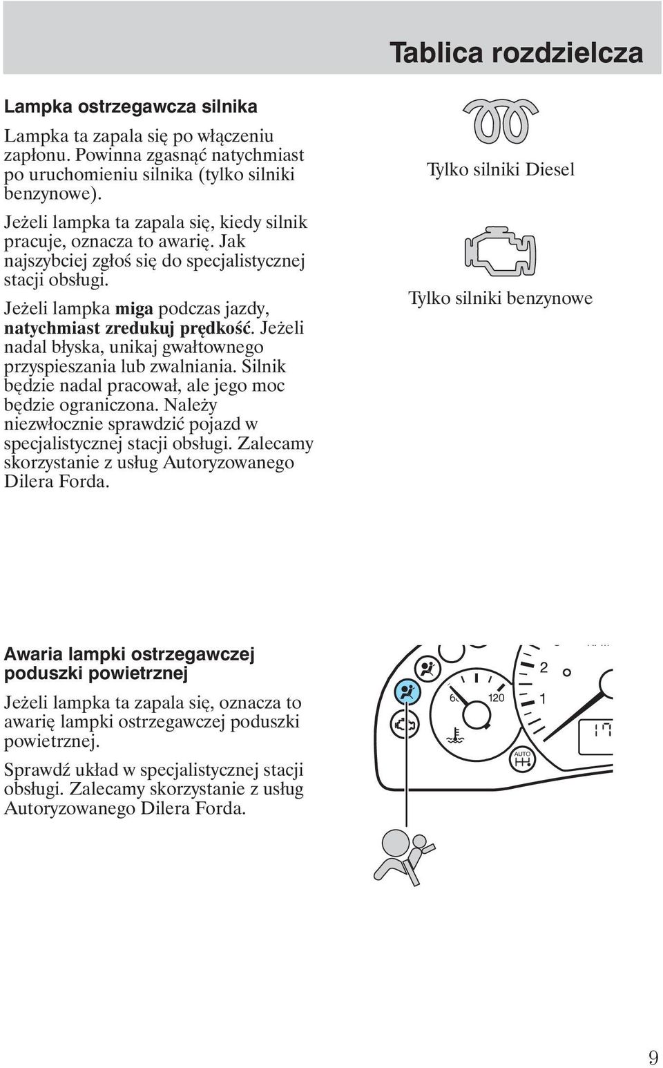 Je eli nadal błyska, unikaj gwałtownego przyspieszania lub zwalniania. Silnik będzie nadal pracował, ale jego moc będzie ograniczona.