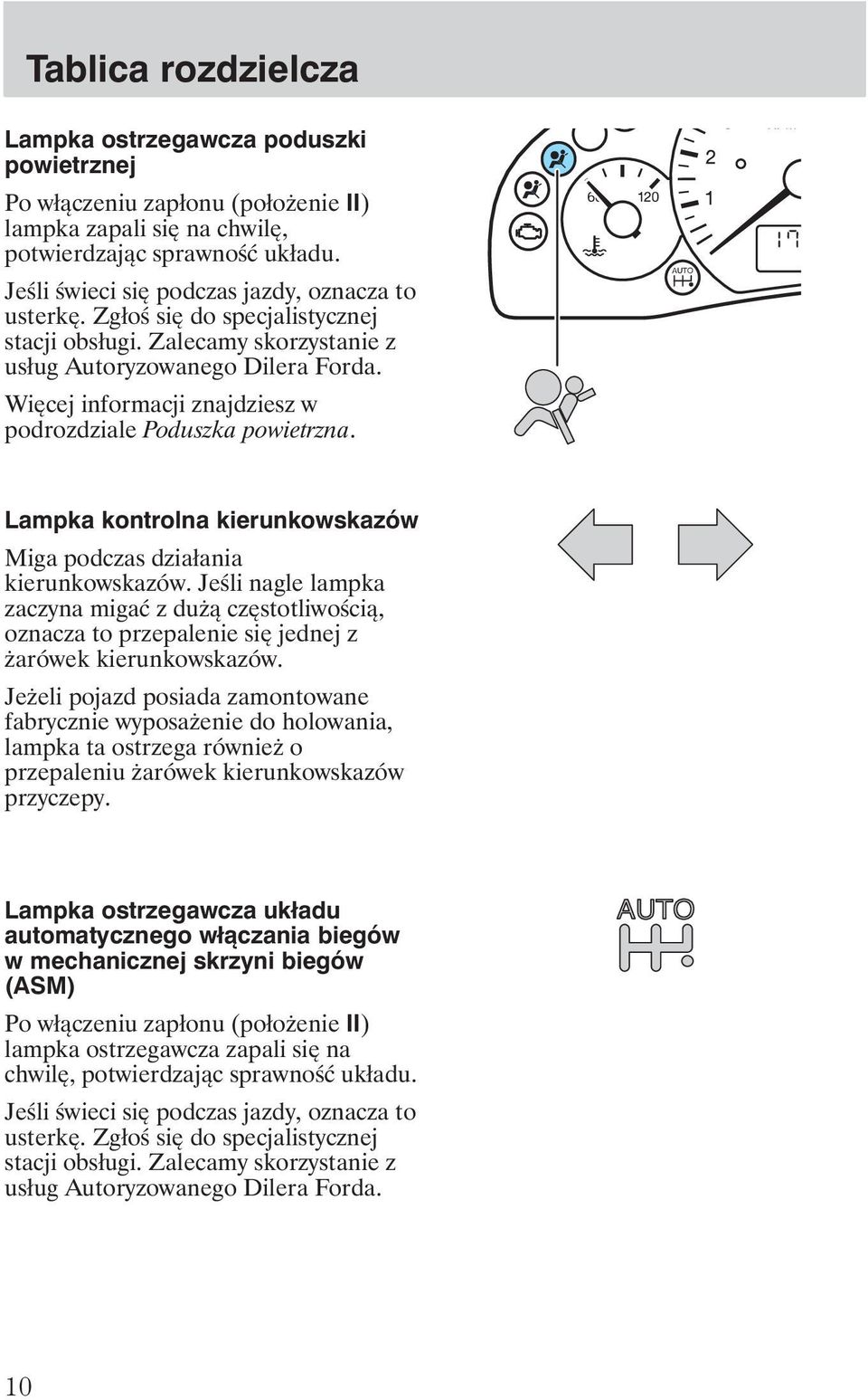 Więcej informacji znajdziesz w podrozdziale Poduszka powietrzna. Lampka kontrolna kierunkowskazów Miga podczas działania kierunkowskazów.