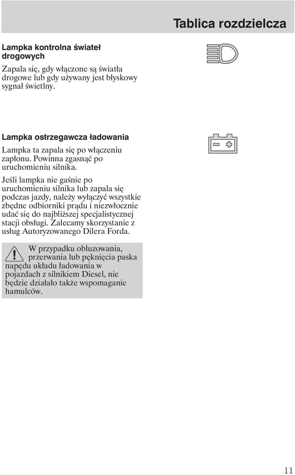Jeśli lampka nie gaśnie po uruchomieniu silnika lub zapala się podczas jazdy, nale y wyłączyć wszystkie zbędne odbiorniki prądu i niezwłocznie udać się do najbli szej
