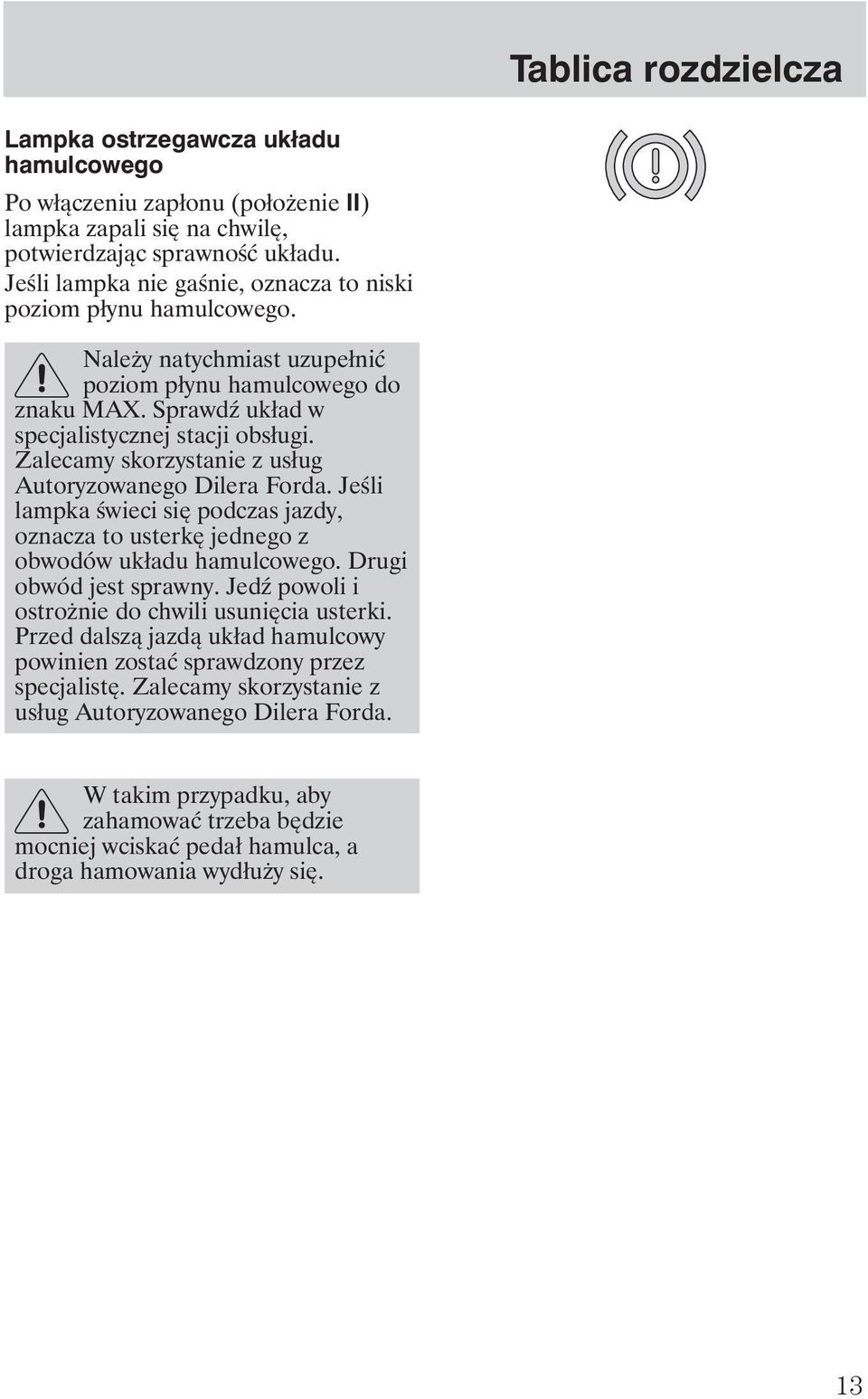 Zalecamy skorzystanie z usług Autoryzowanego Dilera Forda. Jeśli lampka świeci się podczas jazdy, oznacza to usterkę jednego z obwodów układu hamulcowego. Drugi obwód jest sprawny.