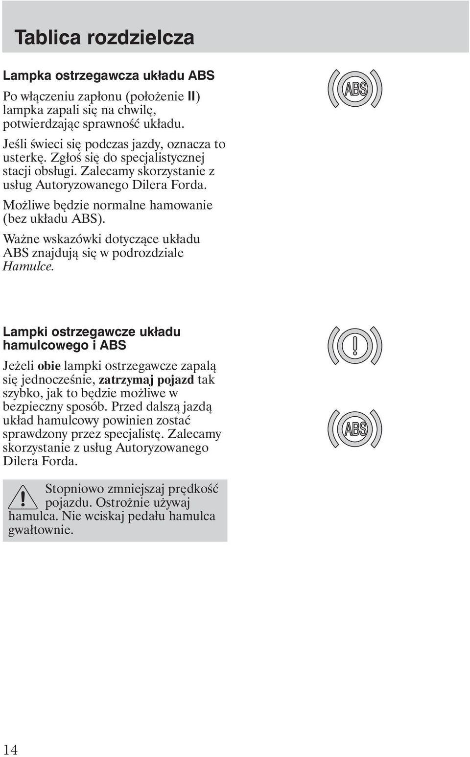 Wa ne wskazówki dotyczące układu ABS znajdują się w podrozdziale Hamulce.