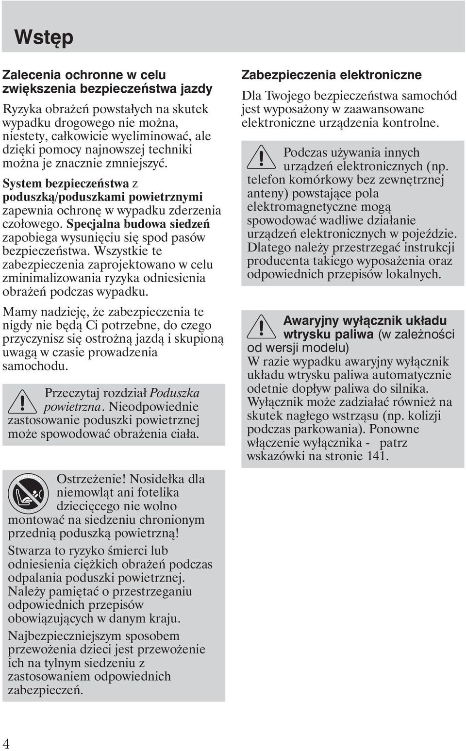 Specjalna budowa siedzeń zapobiega wysunięciu się spod pasów bezpieczeństwa. Wszystkie te zabezpieczenia zaprojektowano w celu zminimalizowania ryzyka odniesienia obra eń podczas wypadku.