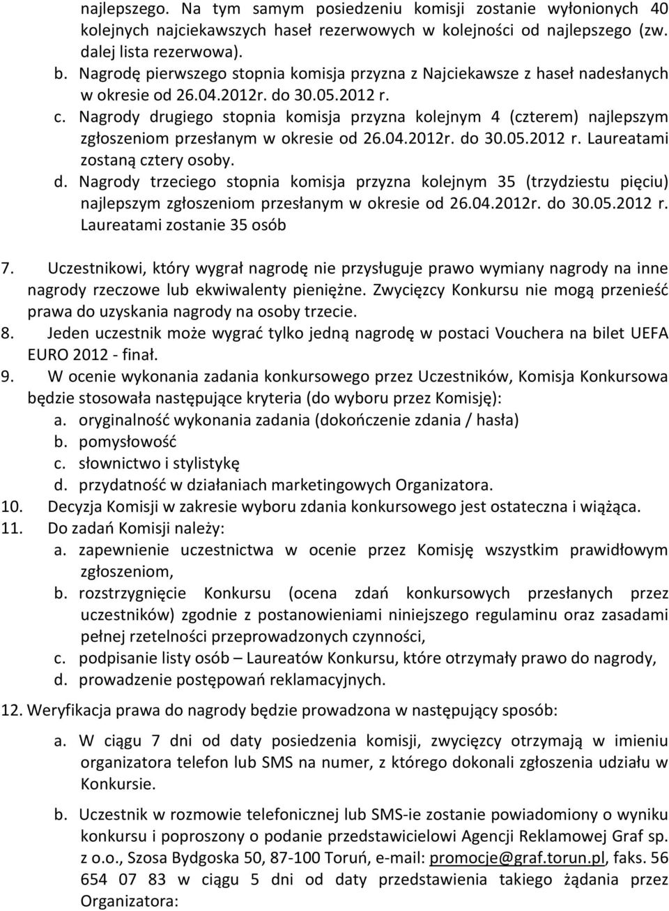Nagrody drugiego stopnia komisja przyzna kolejnym 4 (czterem) najlepszym zgłoszeniom przesłanym w okresie od 26.04.2012r. do 30.05.2012 r. Laureatami zostaną cztery osoby. d. Nagrody trzeciego stopnia komisja przyzna kolejnym 35 (trzydziestu pięciu) najlepszym zgłoszeniom przesłanym w okresie od 26.
