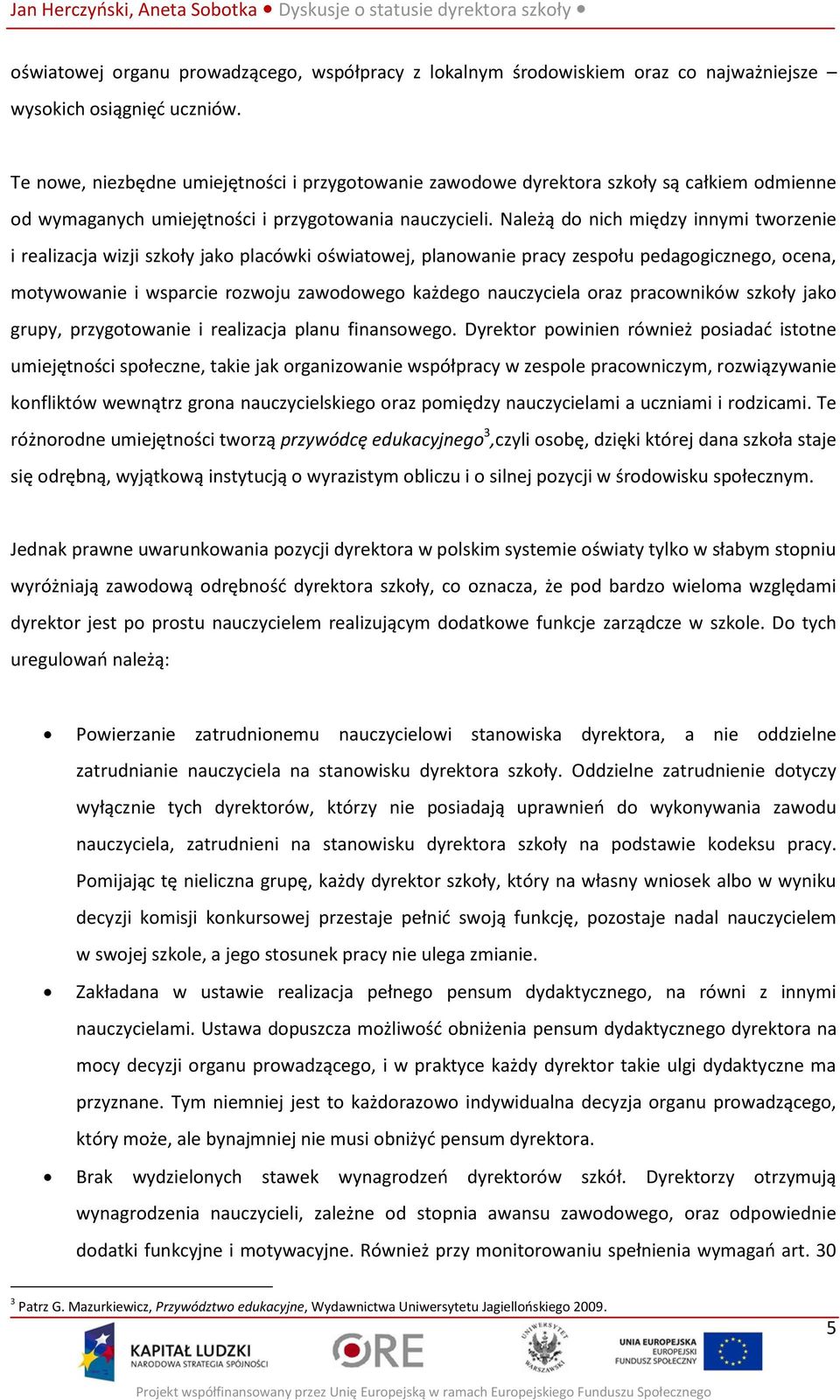 Należą do nich między innymi tworzenie i realizacja wizji szkoły jako placówki oświatowej, planowanie pracy zespołu pedagogicznego, ocena, motywowanie i wsparcie rozwoju zawodowego każdego