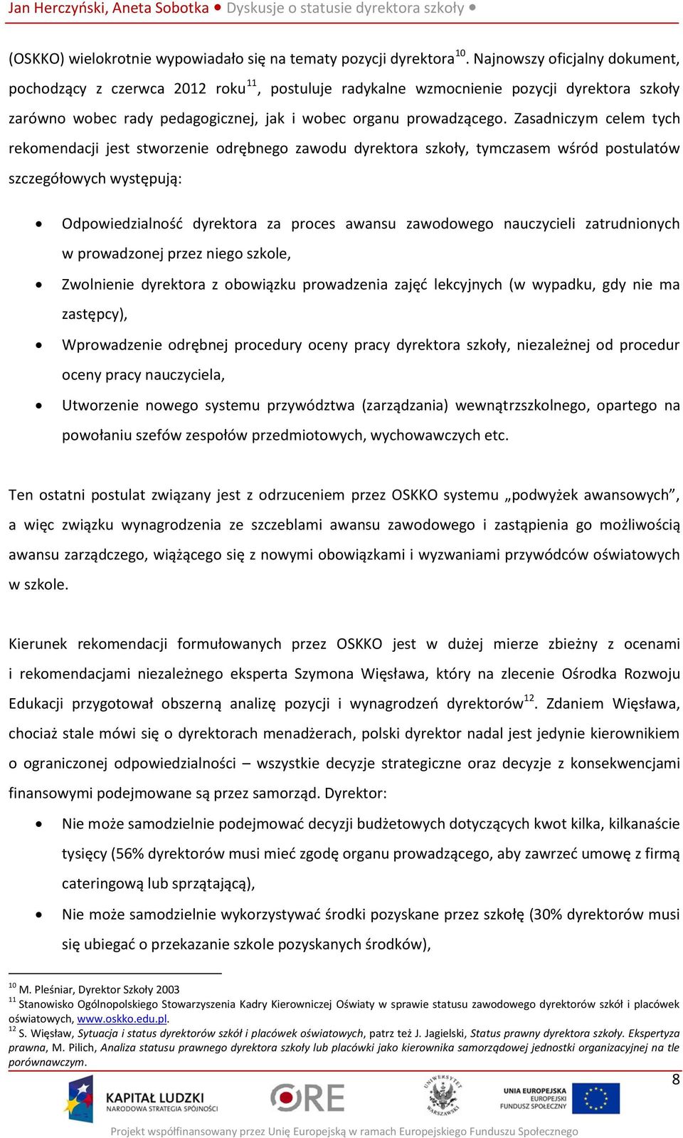 Zasadniczym celem tych rekomendacji jest stworzenie odrębnego zawodu dyrektora szkoły, tymczasem wśród postulatów szczegółowych występują: Odpowiedzialność dyrektora za proces awansu zawodowego