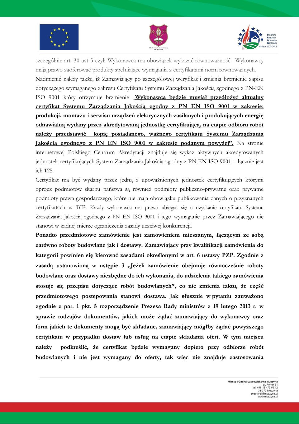 otrzymuje brzmienie Wykonawca będzie musiał przedłoŝyć aktualny certyfikat Systemu Zarządzania Jakością zgodny z PN EN ISO 9001 w zakresie: produkcji, montaŝu i serwisu urządzeń elektrycznych