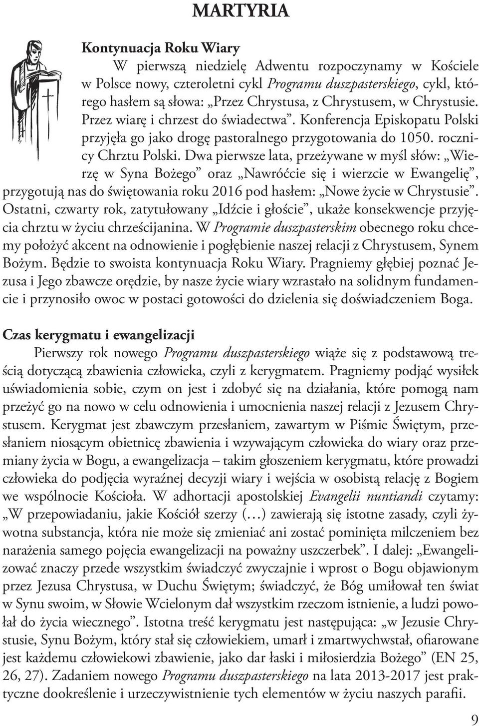 Dwa pierwsze lata, przeżywane w myśl słów: Wierzę w Syna Bożego oraz Nawróćcie się i wierzcie w Ewangelię, przygotują nas do świętowania roku 2016 pod hasłem: Nowe życie w Chrystusie.