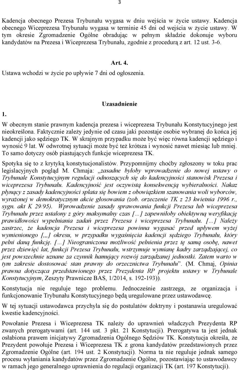 Ustawa wchodzi w życie po upływie 7 dni od ogłoszenia. 1. Uzasadnienie W obecnym stanie prawnym kadencja prezesa i wiceprezesa Trybunału Konstytucyjnego jest nieokreślona.