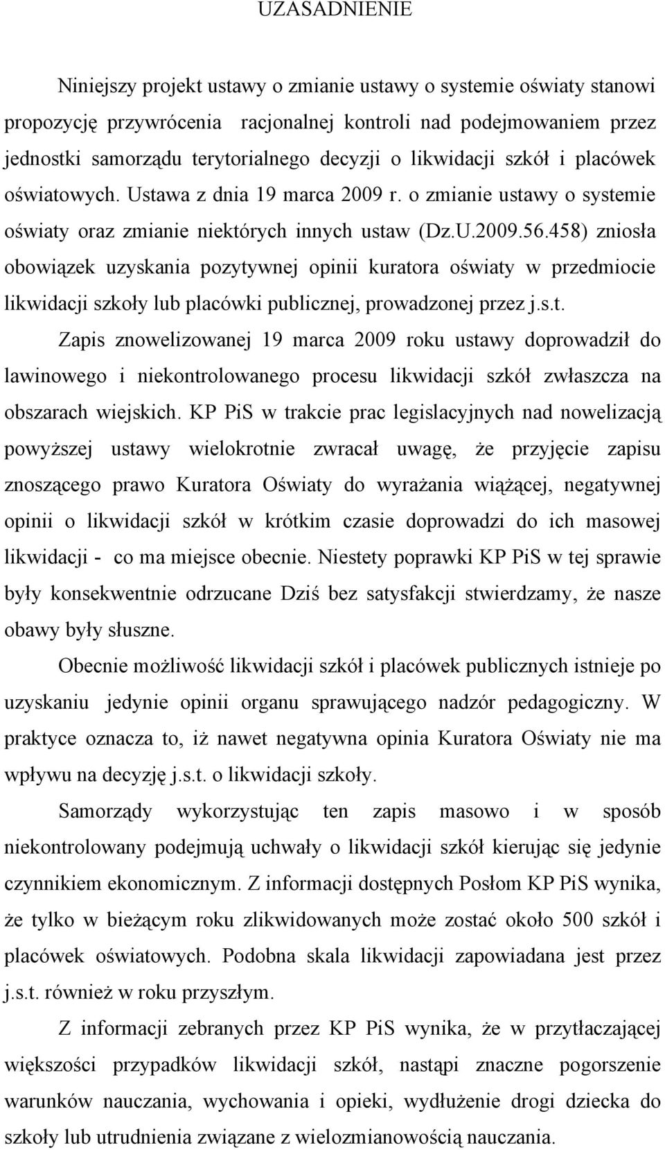 458) zniosła obowiązek uzyskania pozytywnej opinii kuratora oświaty w przedmiocie likwidacji szkoły lub placówki publicznej, prowadzonej przez j.s.t. Zapis znowelizowanej 19 marca 2009 roku ustawy doprowadził do lawinowego i niekontrolowanego procesu likwidacji szkół zwłaszcza na obszarach wiejskich.