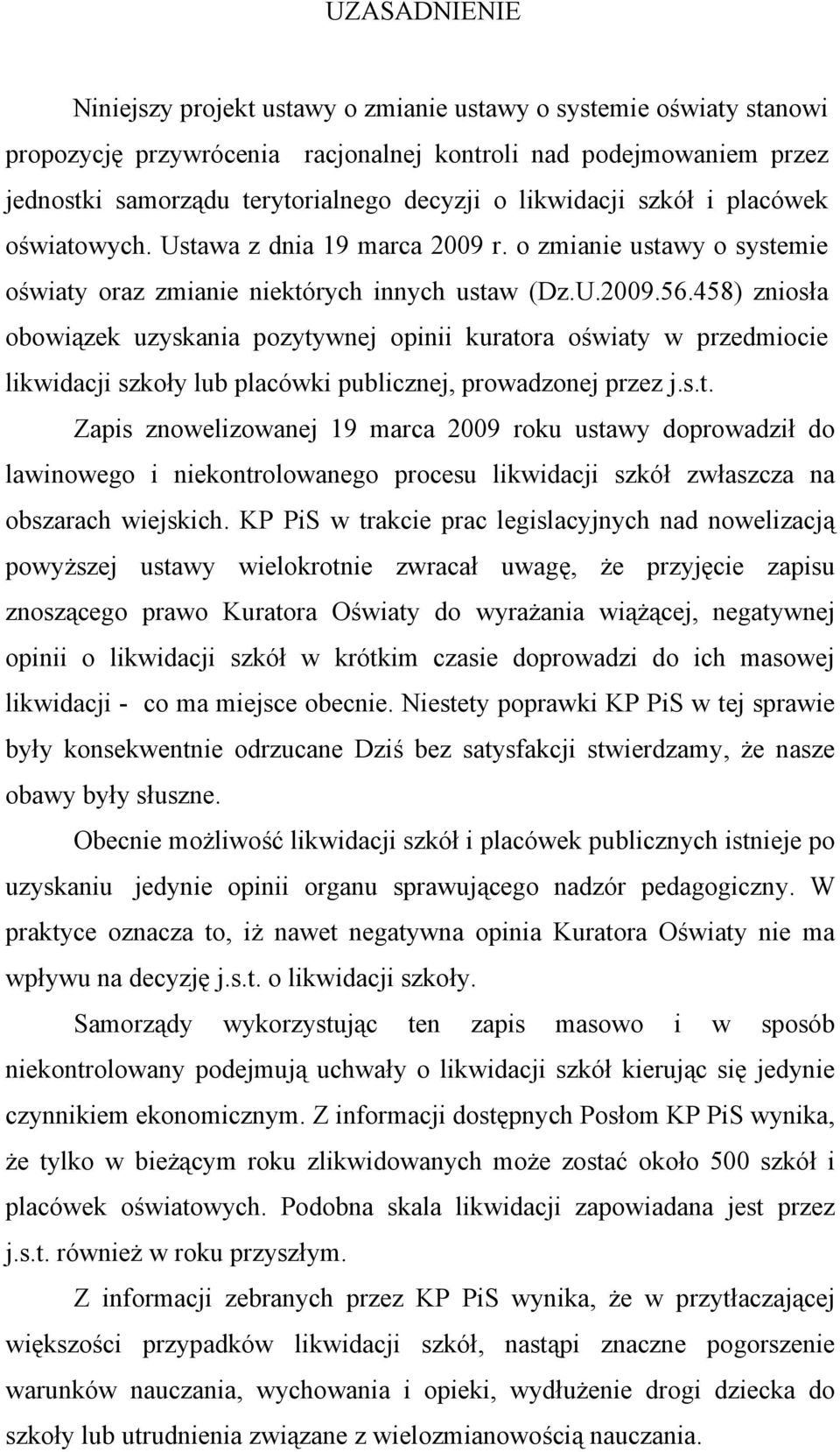 458) zniosła obowiązek uzyskania pozytywnej opinii kuratora oświaty w przedmiocie likwidacji szkoły lub placówki publicznej, prowadzonej przez j.s.t. Zapis znowelizowanej 19 marca 2009 roku ustawy doprowadził do lawinowego i niekontrolowanego procesu likwidacji szkół zwłaszcza na obszarach wiejskich.