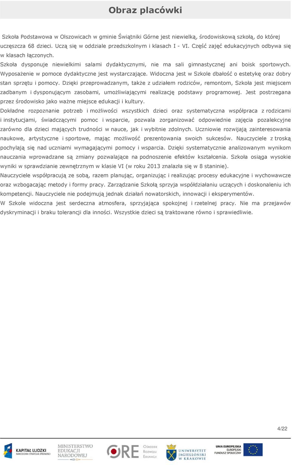 Wyposażenie w pomoce dydaktyczne jest wystarczające. Widoczna jest w Szkole dbałość o estetykę oraz dobry stan sprzętu i pomocy.