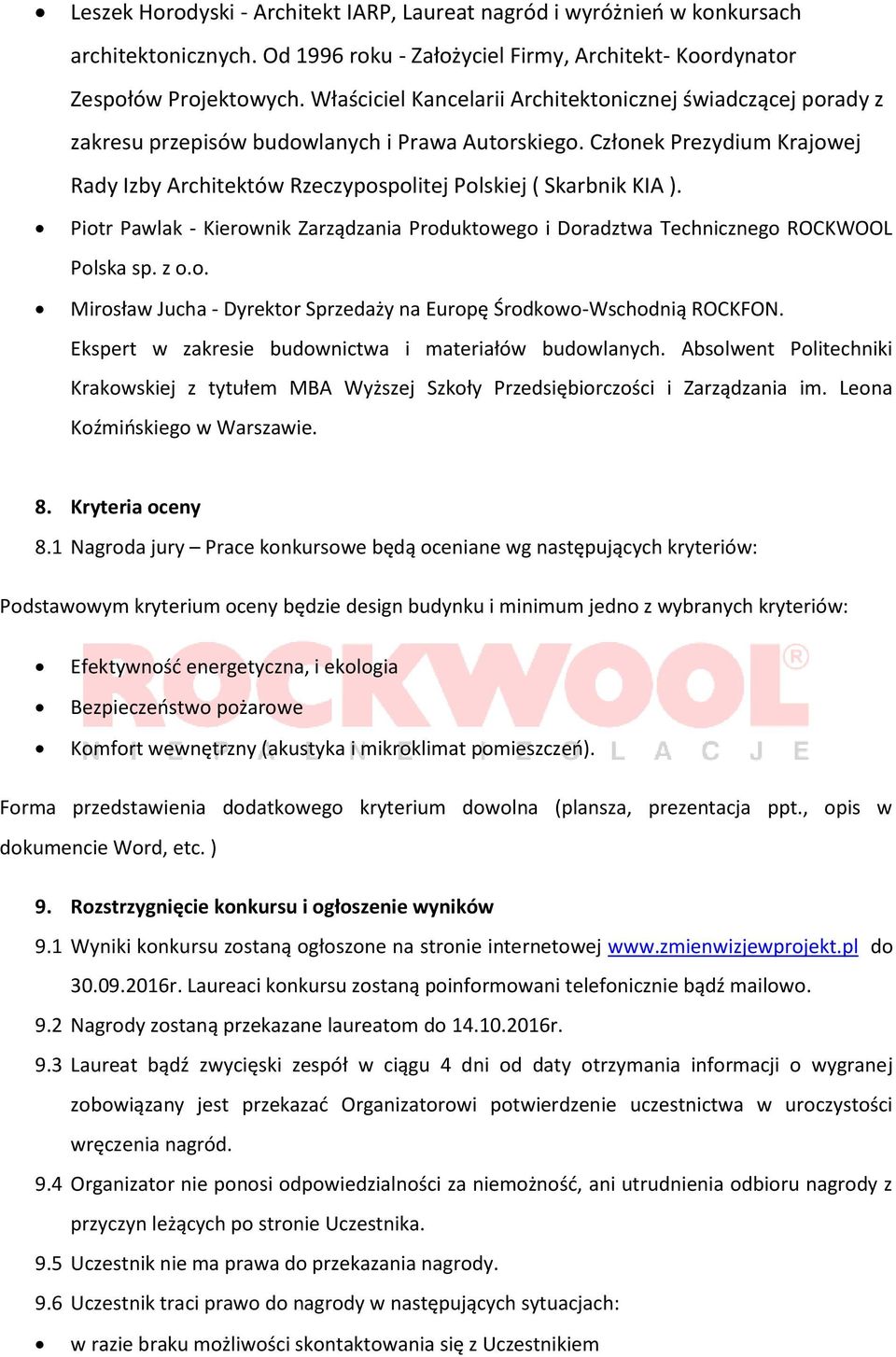 Członek Prezydium Krajowej Rady Izby Architektów Rzeczypospolitej Polskiej ( Skarbnik KIA ). Piotr Pawlak - Kierownik Zarządzania Produktowego i Doradztwa Technicznego ROCKWOOL Polska sp. z o.o. Mirosław Jucha - Dyrektor Sprzedaży na Europę Środkowo-Wschodnią ROCKFON.