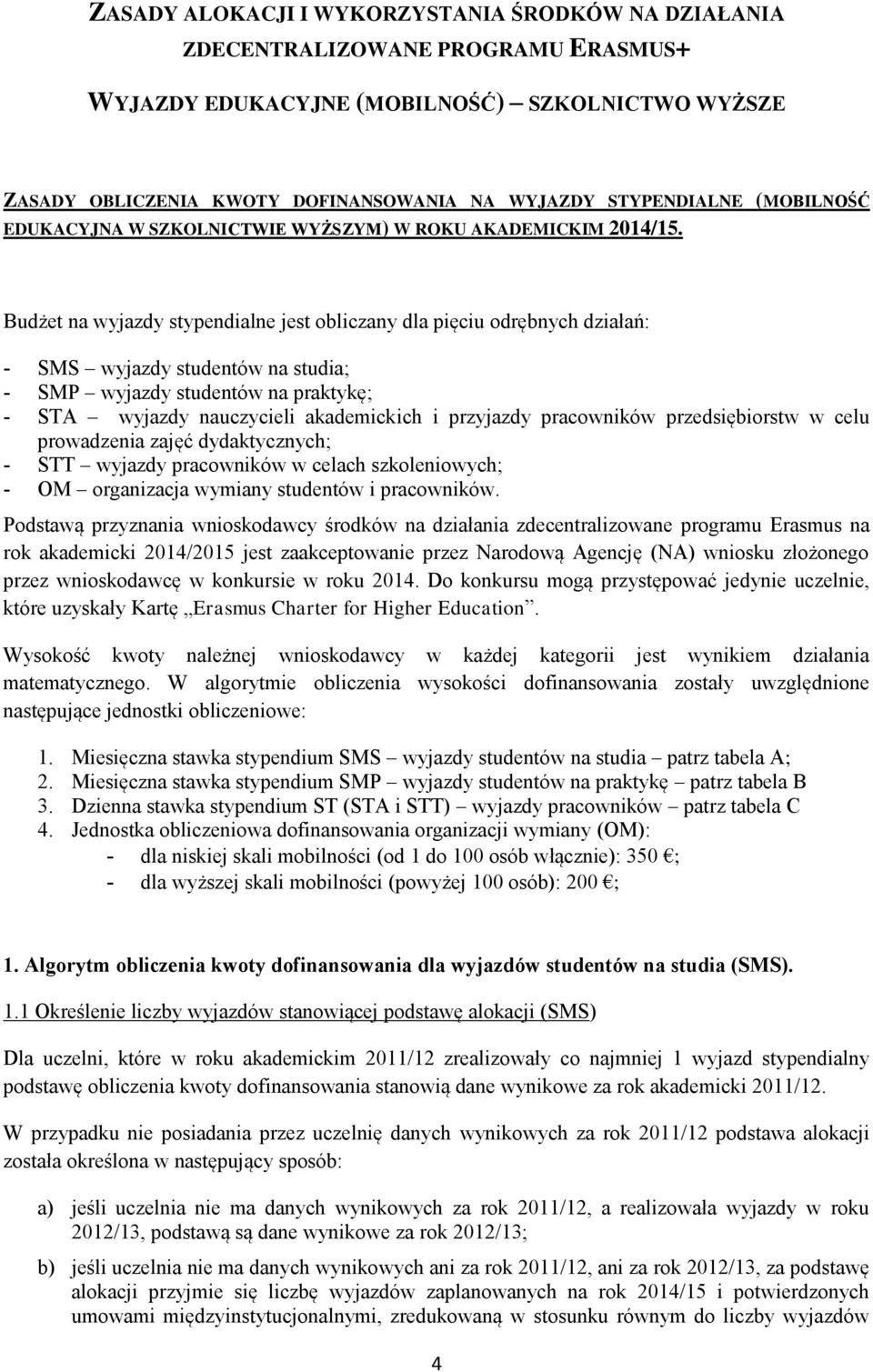 Budżet na wyjazdy stypendialne jest obliczany dla pięciu odrębnych działań: - SMS wyjazdy studentów na studia; - SMP wyjazdy studentów na praktykę; - STA wyjazdy nauczycieli akademickich i przyjazdy