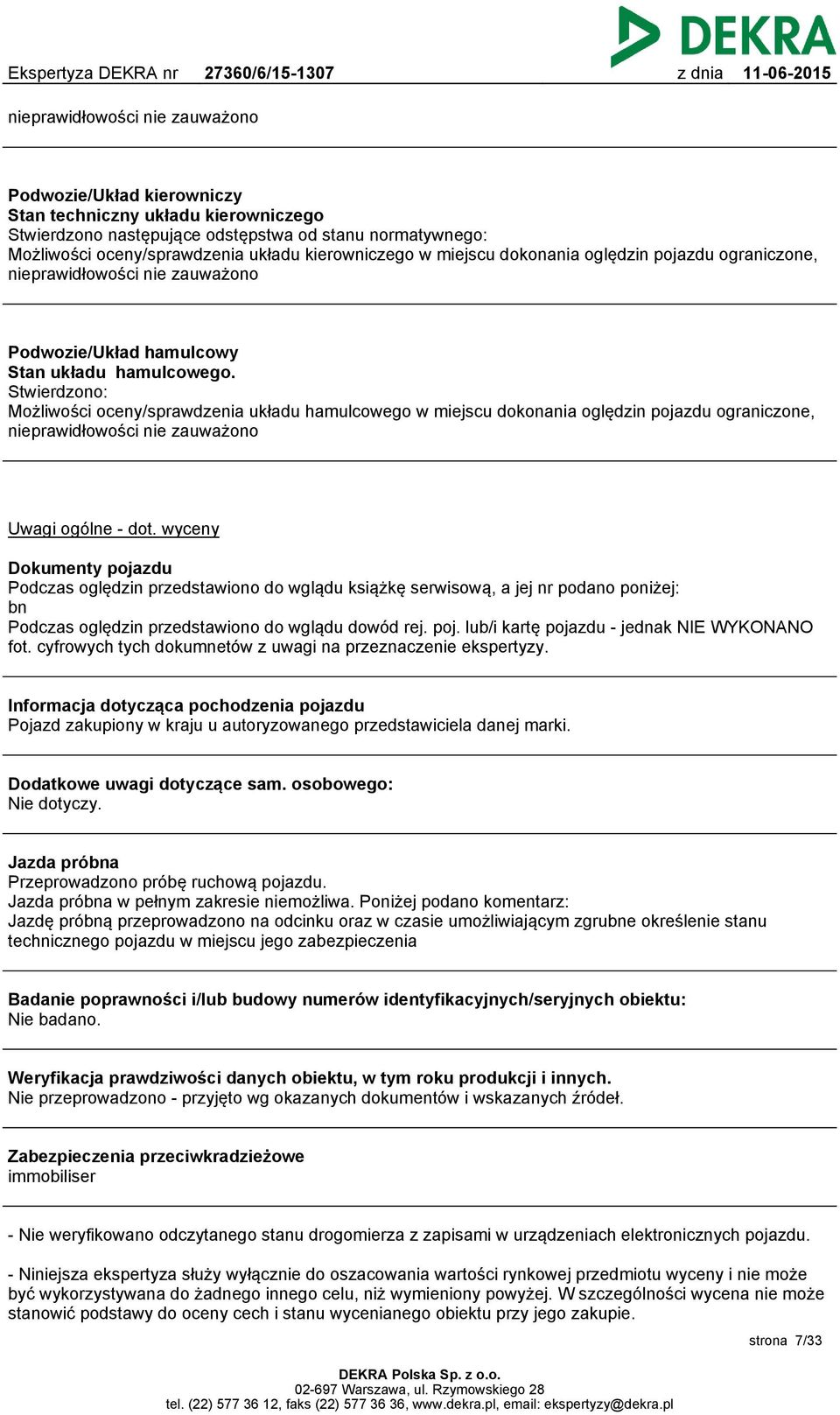 Stwierdzono: Możliwości oceny/sprawdzenia układu hamulcowego w miejscu dokonania oględzin pojazdu ograniczone, nieprawidłowości nie zauważono Uwagi ogólne - dot.