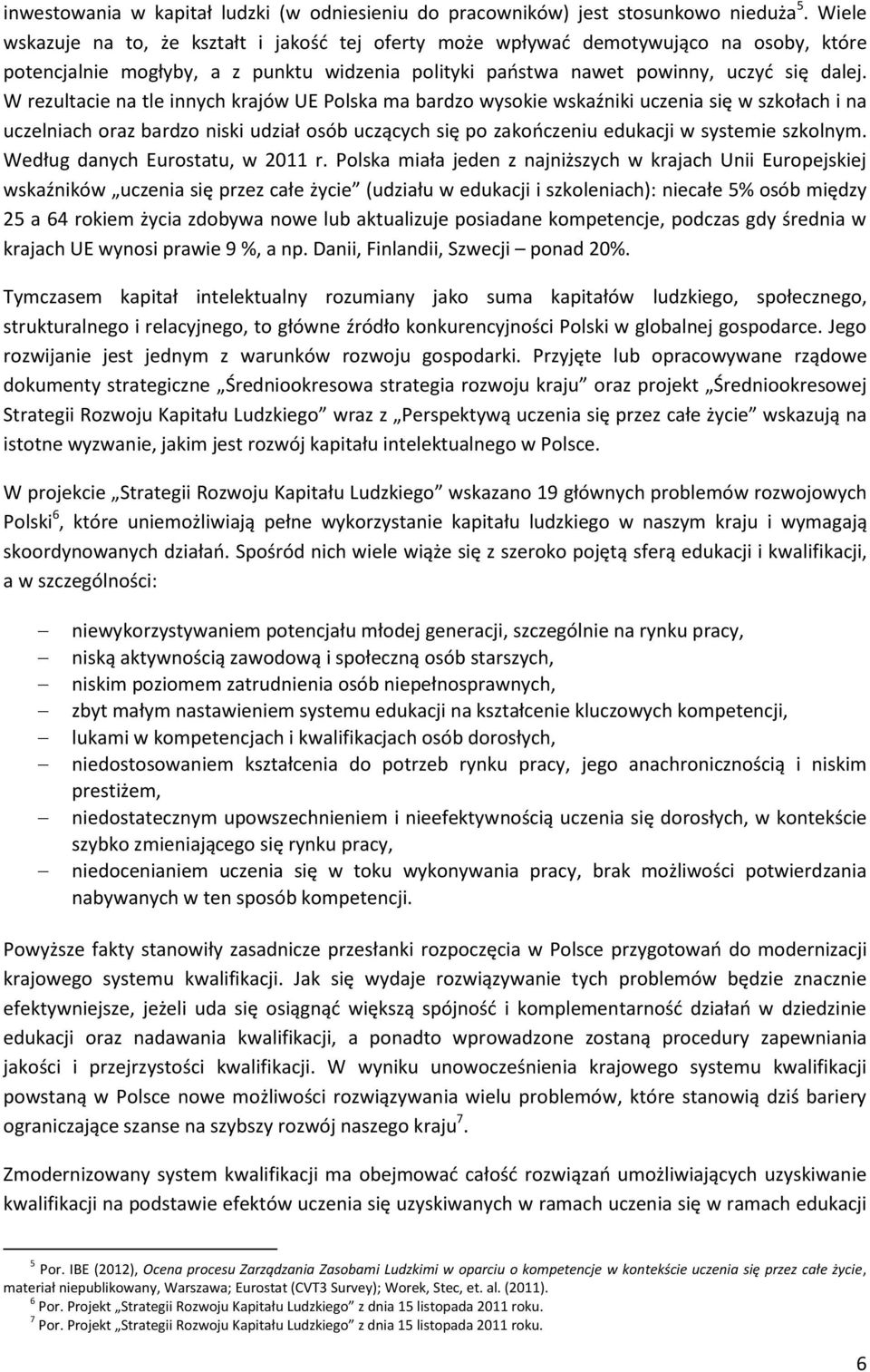 W rezultacie na tle innych krajów UE Polska ma bardzo wysokie wskaźniki uczenia się w szkołach i na uczelniach oraz bardzo niski udział osób uczących się po zakończeniu edukacji w systemie szkolnym.