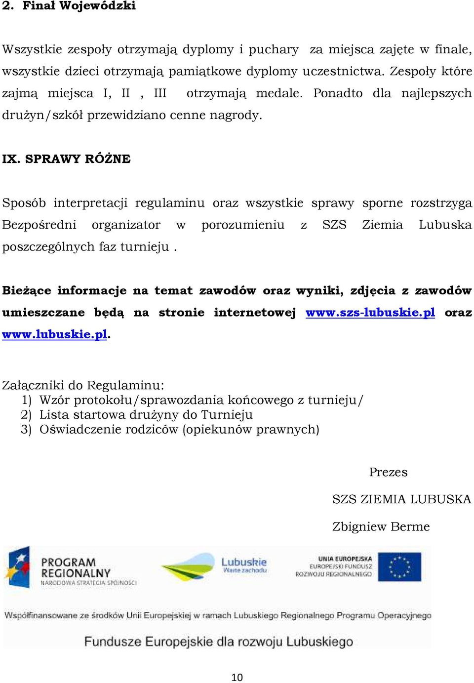 SPRAWY RÓŻNE Sposób interpretacji regulaminu oraz wszystkie sprawy sporne rozstrzyga Bezpośredni organizator w porozumieniu z SZS Ziemia Lubuska poszczególnych faz turnieju.