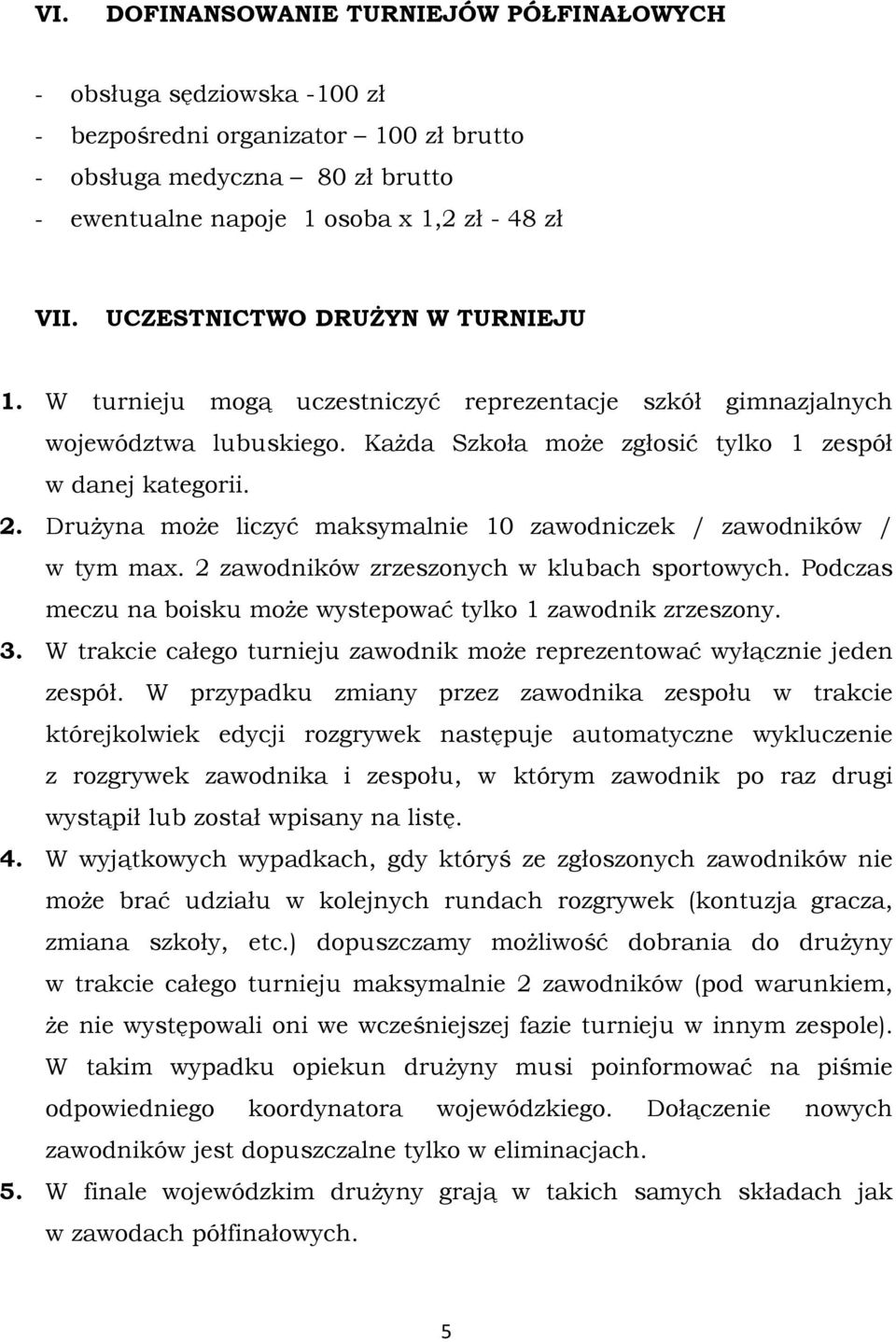 Drużyna może liczyć maksymalnie 10 zawodniczek / zawodników / w tym max. 2 zawodników zrzeszonych w klubach sportowych. Podczas meczu na boisku może wystepować tylko 1 zawodnik zrzeszony. 3.