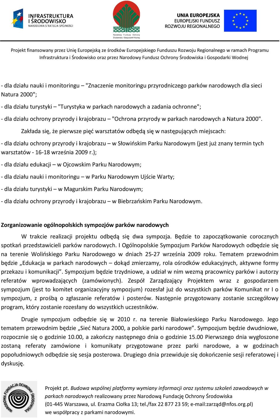 Zakłada się, że pierwsze pięć warsztatów odbędą się w następujących miejscach: - dla działu ochrony przyrody i krajobrazu w Słowińskim Parku Narodowym (jest już znany termin tych warsztatów - 6-8