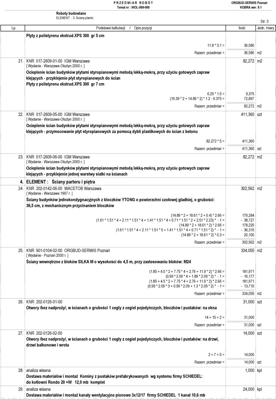 z polistyrenu ekstrud.xps 300 gr 7 cm 6.25 * 1.5 = 9,375 (19.39 * 2 + 14.89 * 2) * 1.2-9.375 = 72,897 Razem przedmiar = 82,272 m2 22.
