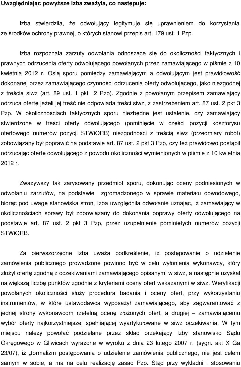 Osią sporu pomiędzy zamawiającym a odwołującym jest prawidłowość dokonanej przez zamawiającego czynności odrzucenia oferty odwołującego, jako niezgodnej z treścią siwz (art. 89 ust. 1 pkt 2 Pzp).