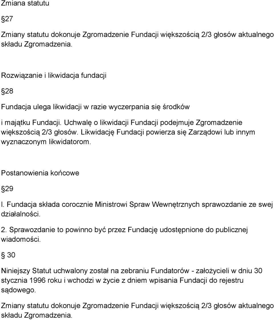 Likwidację Fundacji powierza się Zarządowi lub innym wyznaczonym likwidatorom. Postanowienia końcowe 29 l. Fundacja składa corocznie Ministrowi Spraw Wewnętrznych sprawozdanie ze swej działalności. 2. Sprawozdanie to powinno być przez Fundację udostępnione do publicznej wiadomości.