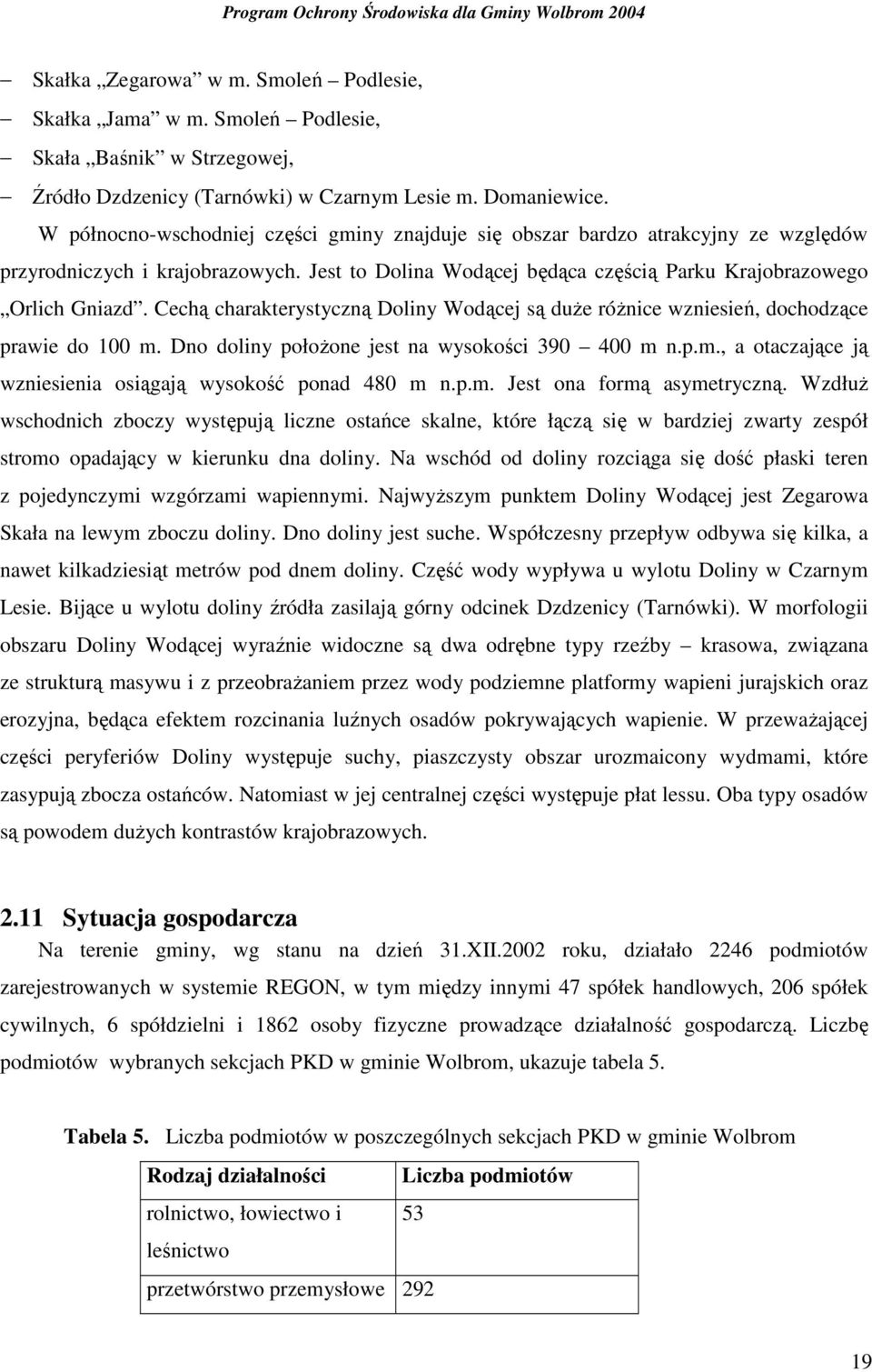 Cechą charakterystyczną Doliny Wodącej są duŝe róŝnice wzniesień, dochodzące prawie do 100 m. Dno doliny połoŝone jest na wysokości 390 400 m n.p.m., a otaczające ją wzniesienia osiągają wysokość ponad 480 m n.