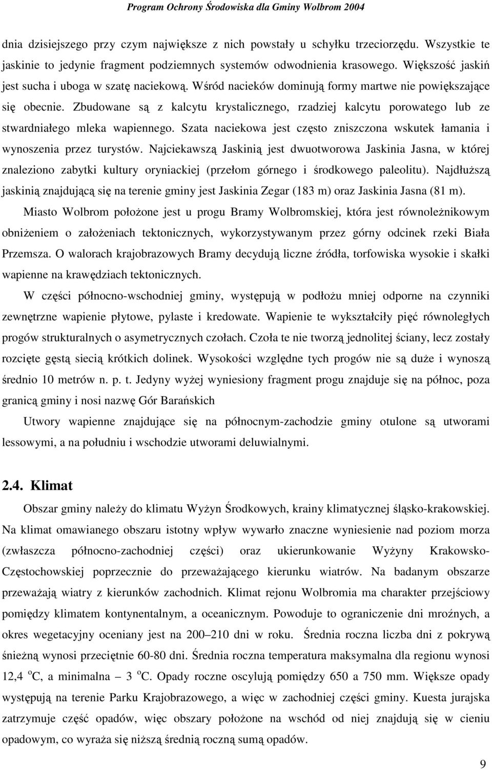 Zbudowane są z kalcytu krystalicznego, rzadziej kalcytu porowatego lub ze stwardniałego mleka wapiennego. Szata naciekowa jest często zniszczona wskutek łamania i wynoszenia przez turystów.