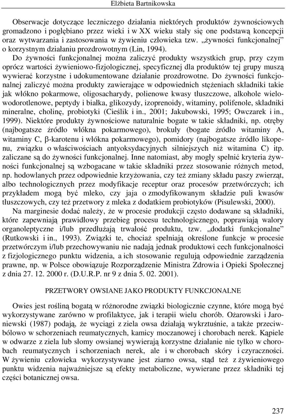Do żywności funkcjonalnej można zaliczyć produkty wszystkich grup, przy czym oprócz wartości żywieniowo-fizjologicznej, specyficznej dla produktów tej grupy muszą wywierać korzystne i udokumentowane